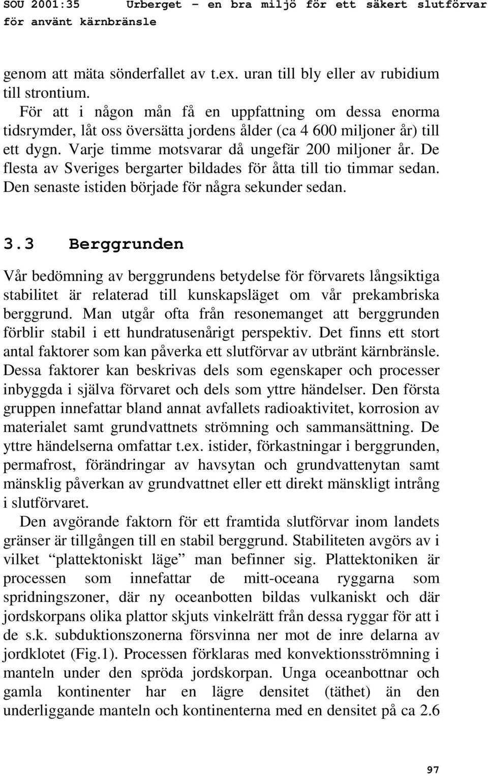 De flesta av Sveriges bergarter bildades för åtta till tio timmar sedan. Den senaste istiden började för några sekunder sedan. 3.