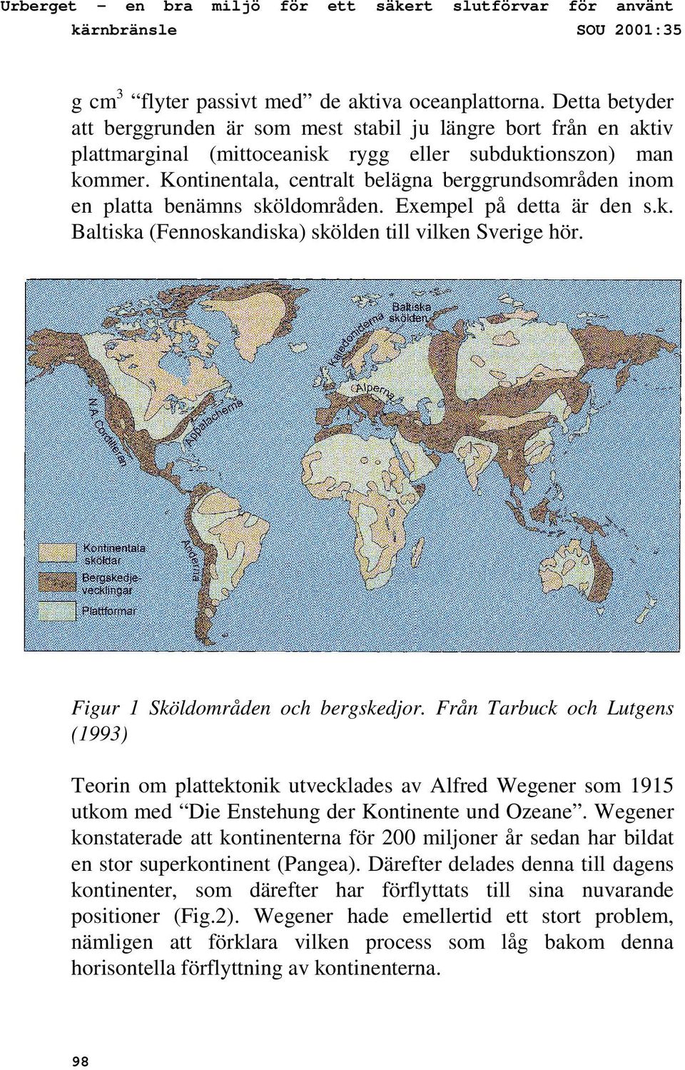 Kontinentala, centralt belägna berggrundsområden inom en platta benämns sköldområden. Exempel på detta är den s.k. Baltiska (Fennoskandiska) skölden till vilken Sverige hör.