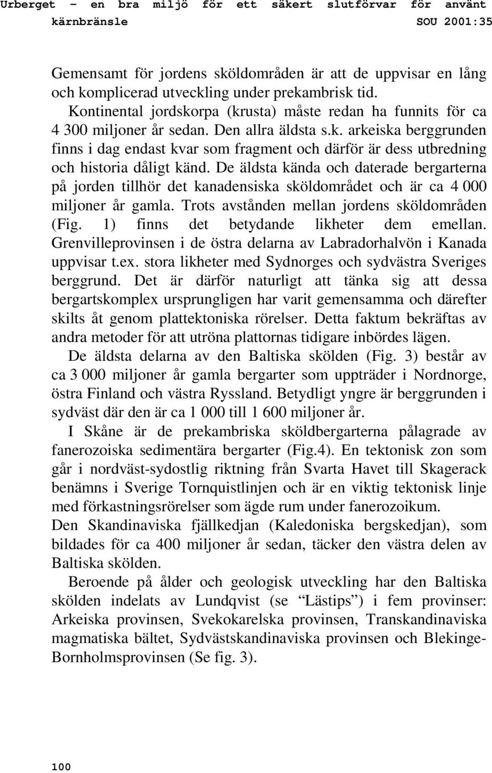 De äldsta kända och daterade bergarterna på jorden tillhör det kanadensiska sköldområdet och är ca 4 000 miljoner år gamla. Trots avstånden mellan jordens sköldområden (Fig.