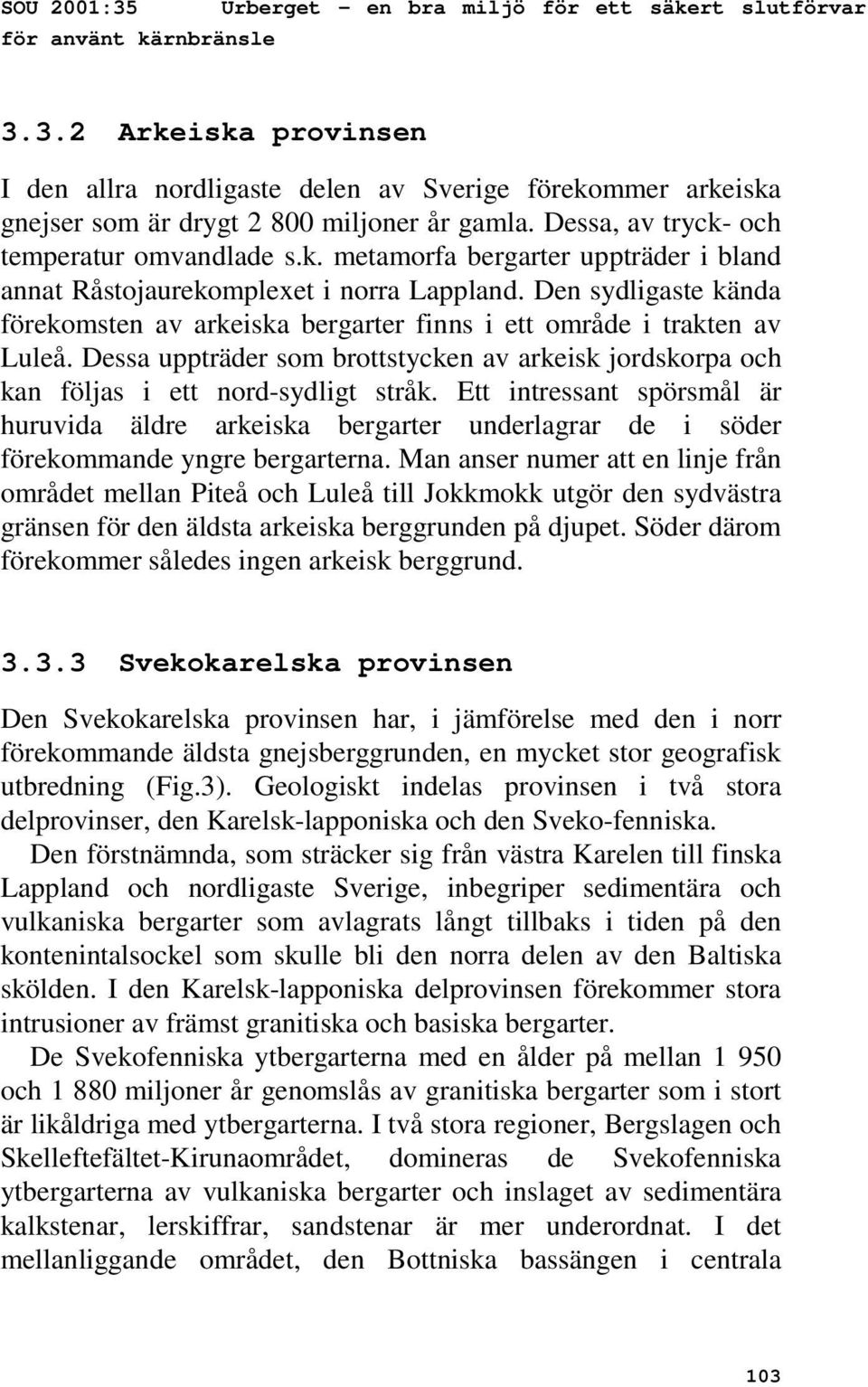 Den sydligaste kända förekomsten av arkeiska bergarter finns i ett område i trakten av Luleå. Dessa uppträder som brottstycken av arkeisk jordskorpa och kan följas i ett nord-sydligt stråk.