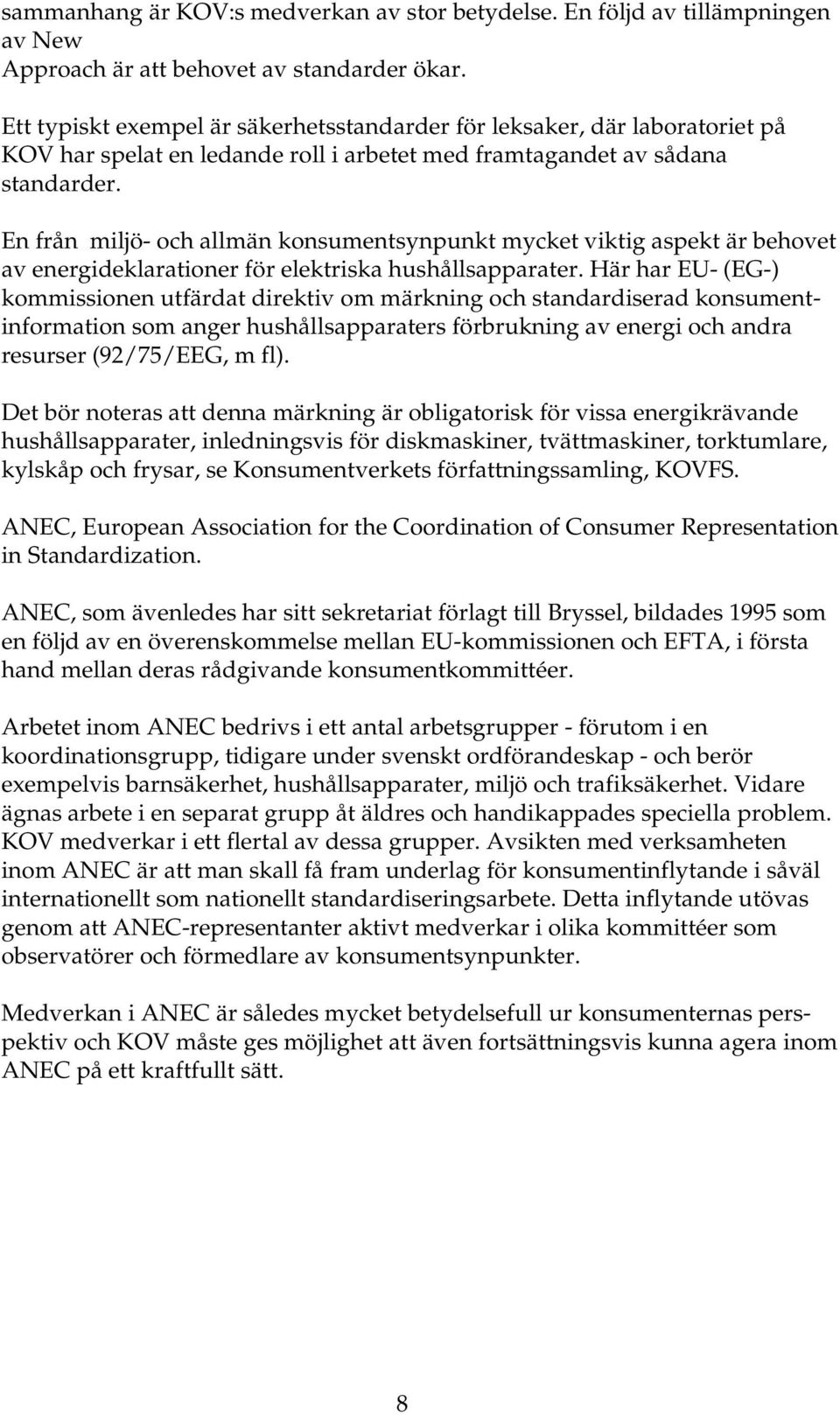 En från miljö- och allmän konsumentsynpunkt mycket viktig aspekt är behovet av energideklarationer för elektriska hushållsapparater.