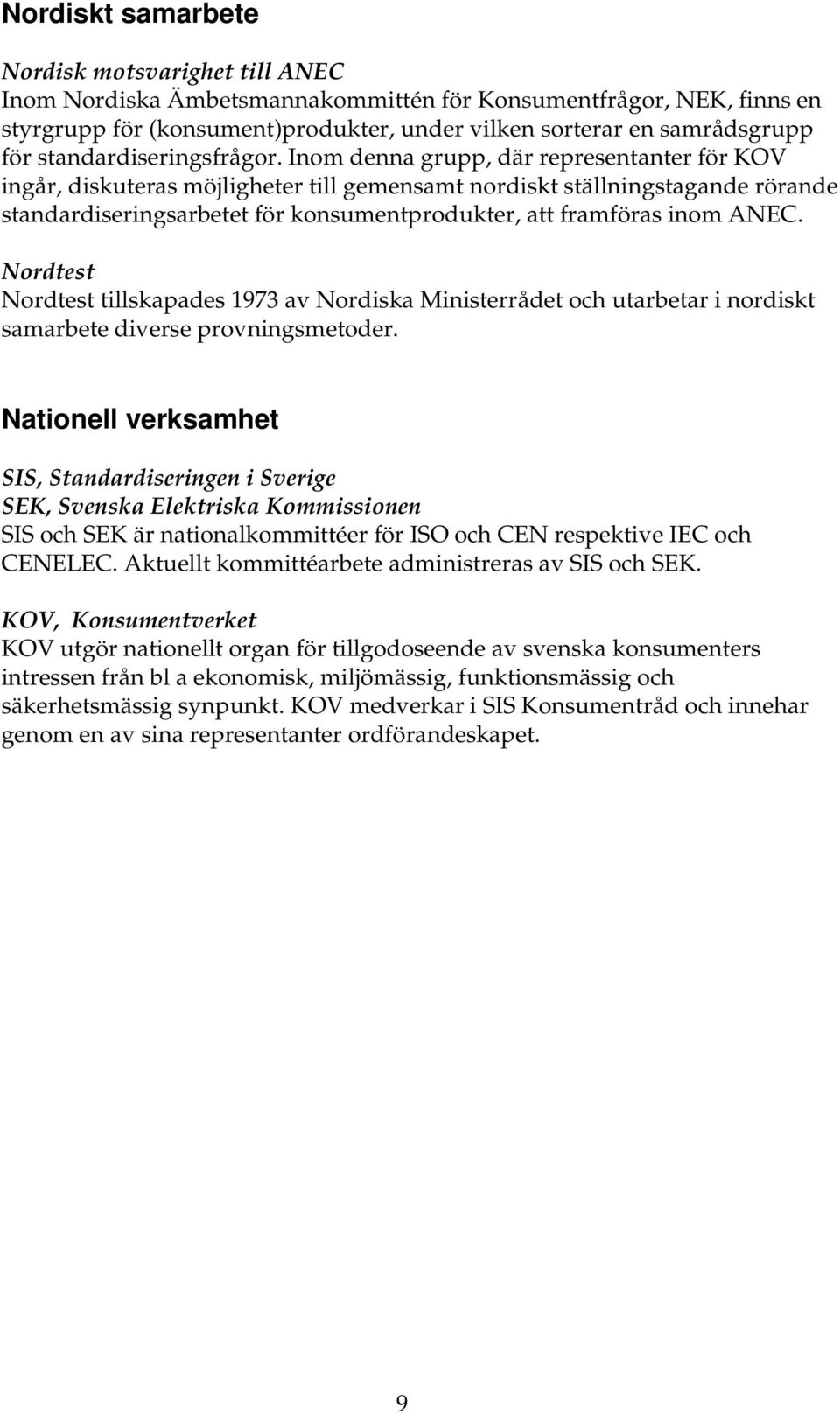 Inom denna grupp, där representanter för KOV ingår, diskuteras möjligheter till gemensamt nordiskt ställningstagande rörande standardiseringsarbetet för konsumentprodukter, att framföras inom ANEC.