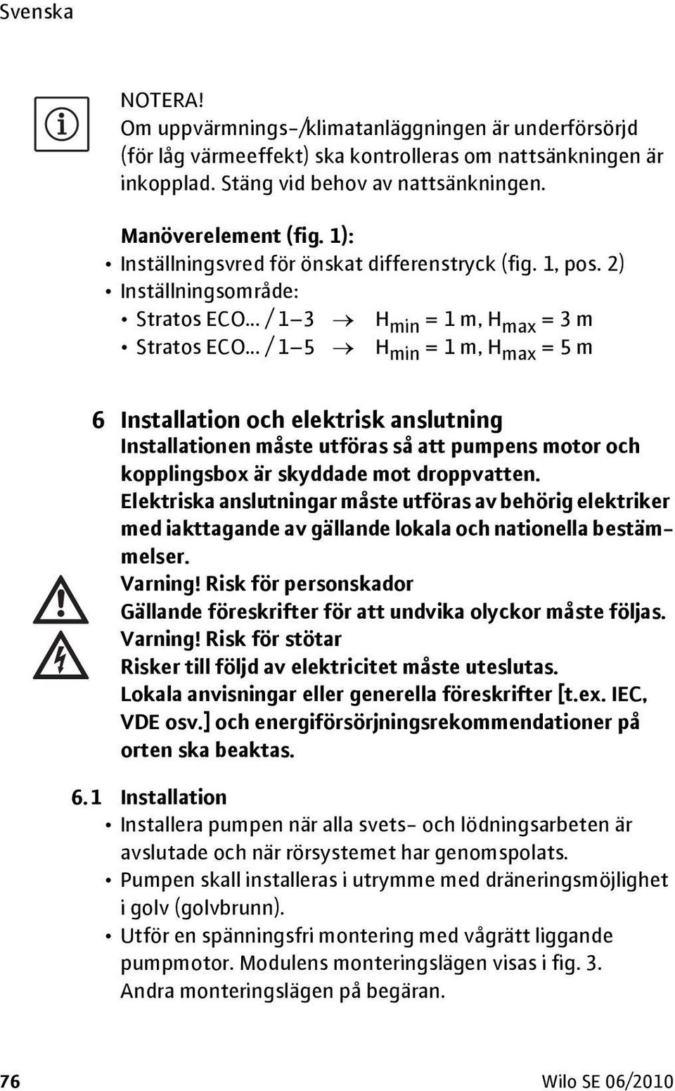 .. / 1 5 H min = 1 m, H max = 5 m 6 Installation och elektrisk anslutning Installationen måste utföras så att pumpens motor och kopplingsbox är skyddade mot droppvatten.