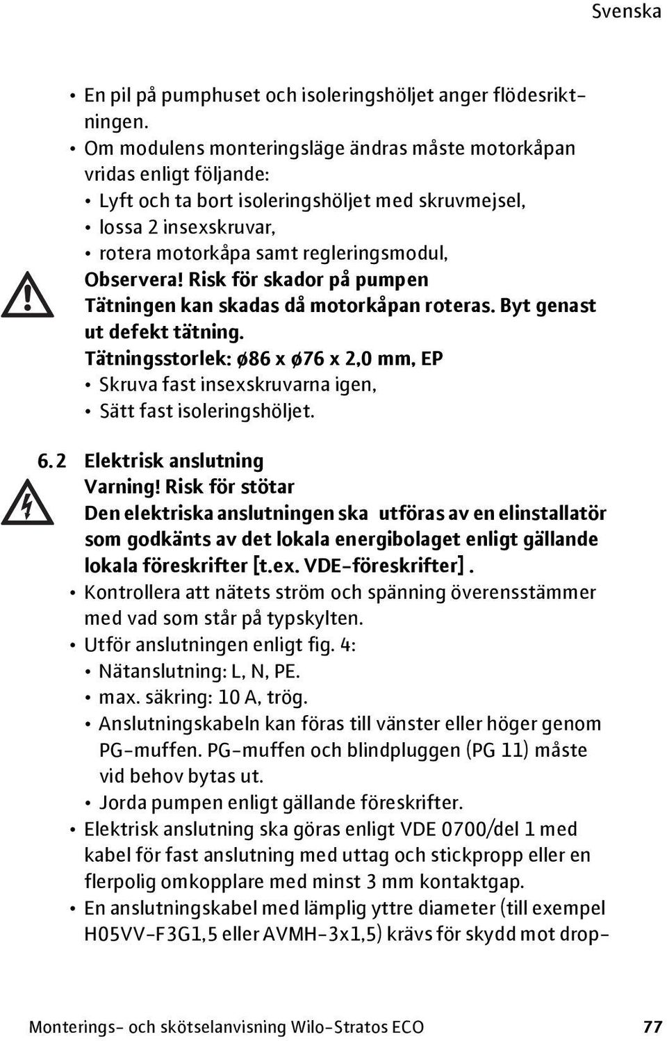 Risk för skador på pumpen Tätningen kan skadas då motorkåpan roteras. Byt genast ut defekt tätning. Tätningsstorlek: ø86 x ø76 x 2,0 mm, EP Skruva fast insexskruvarna igen, Sätt fast isoleringshöljet.