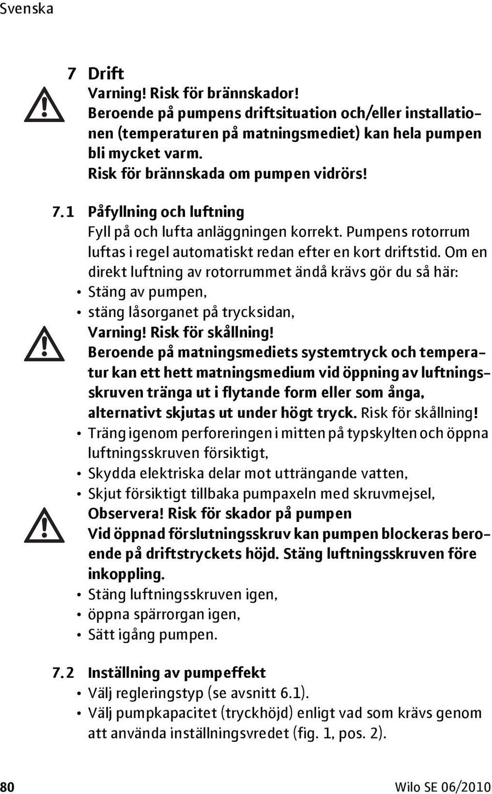 Om en direkt luftning av rotorrummet ändå krävs gör du så här: Stäng av pumpen, stäng låsorganet på trycksidan, Varning! Risk för skållning!
