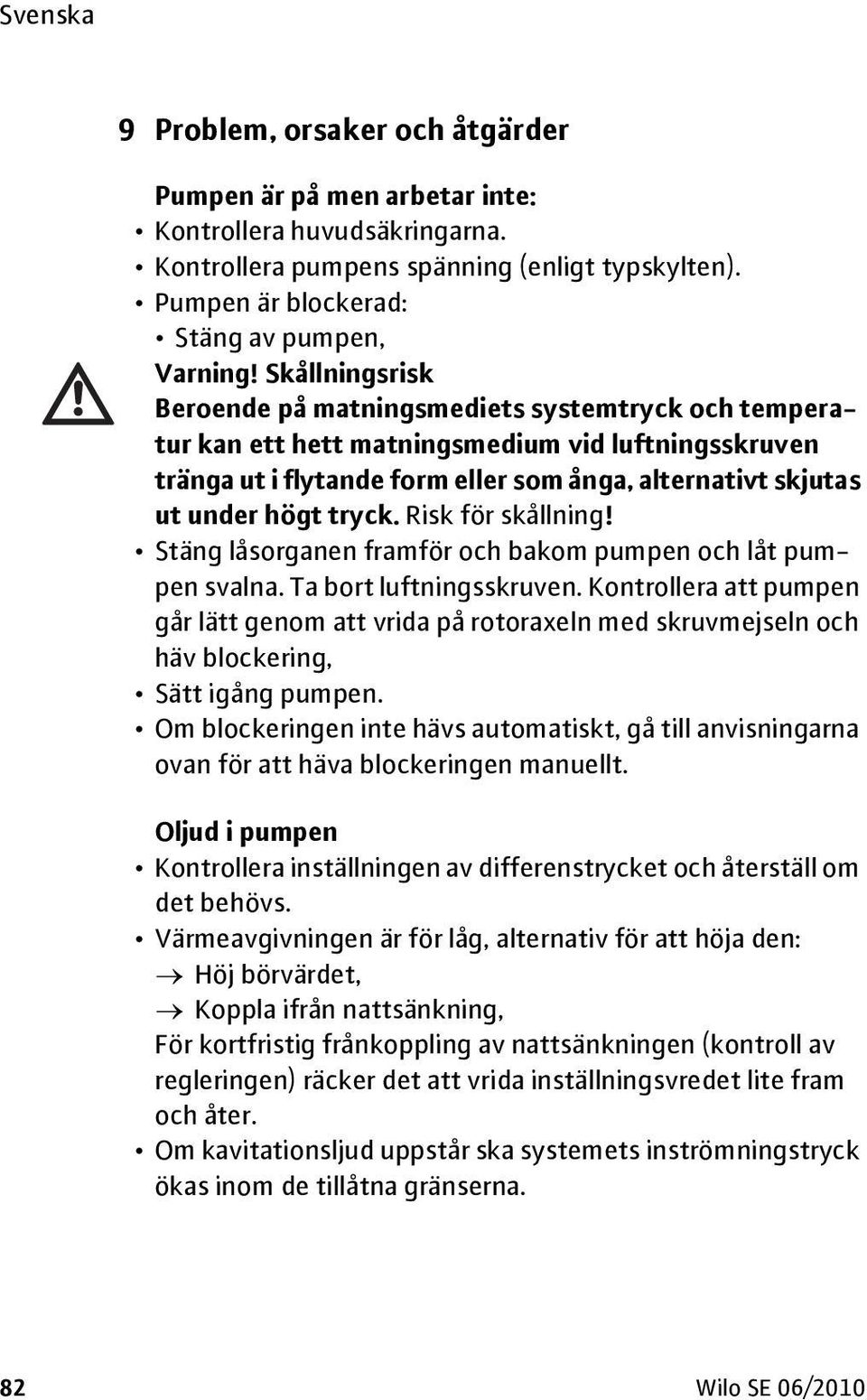 tryck. Risk för skållning! Stäng låsorganen framför och bakom pumpen och låt pumpen svalna. Ta bort luftningsskruven.
