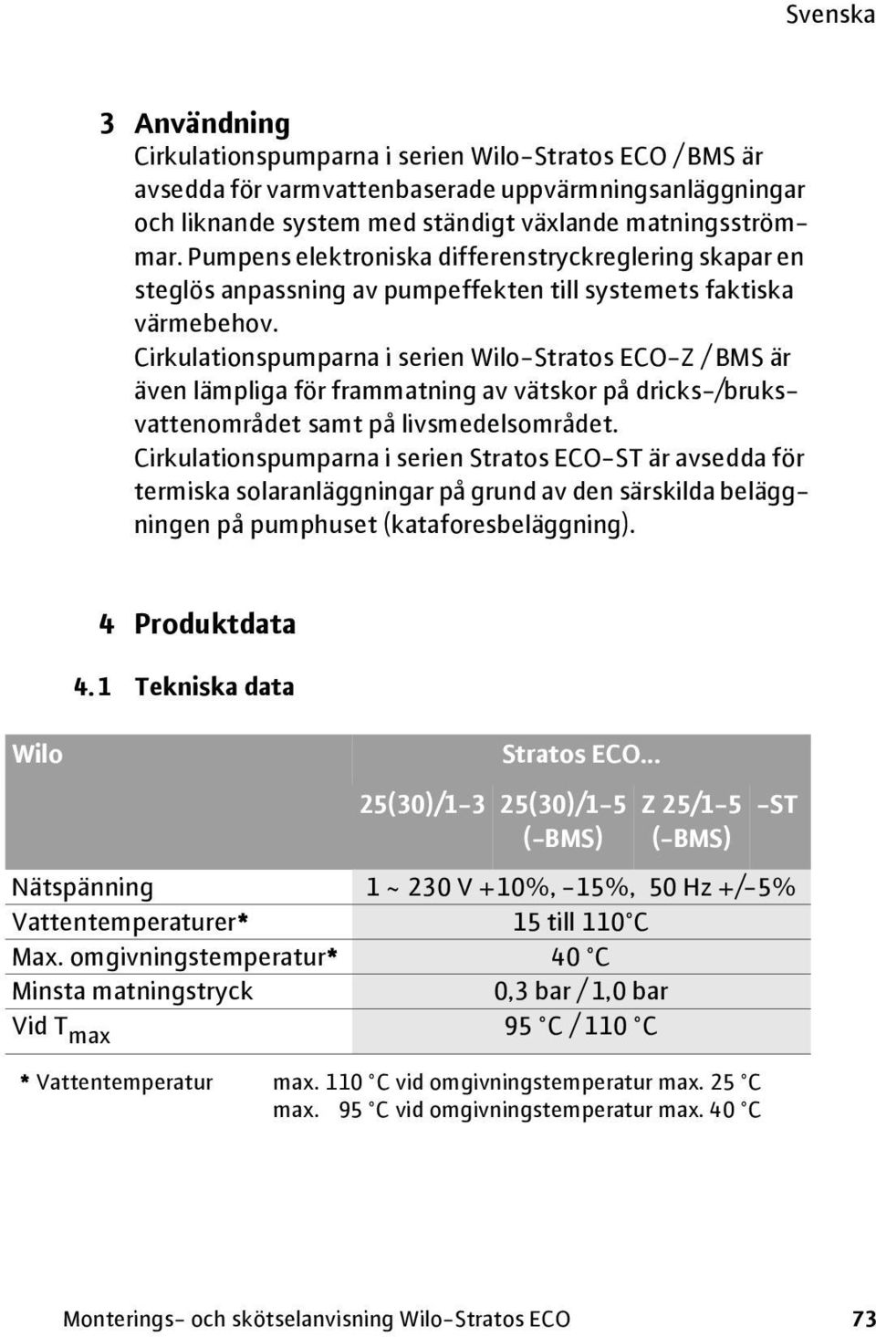 Cirkulationspumparna i serien Wilo-Stratos ECO-Z / BMS är även lämpliga för frammatning av vätskor på dricks-/bruksvattenområdet samt på livsmedelsområdet.