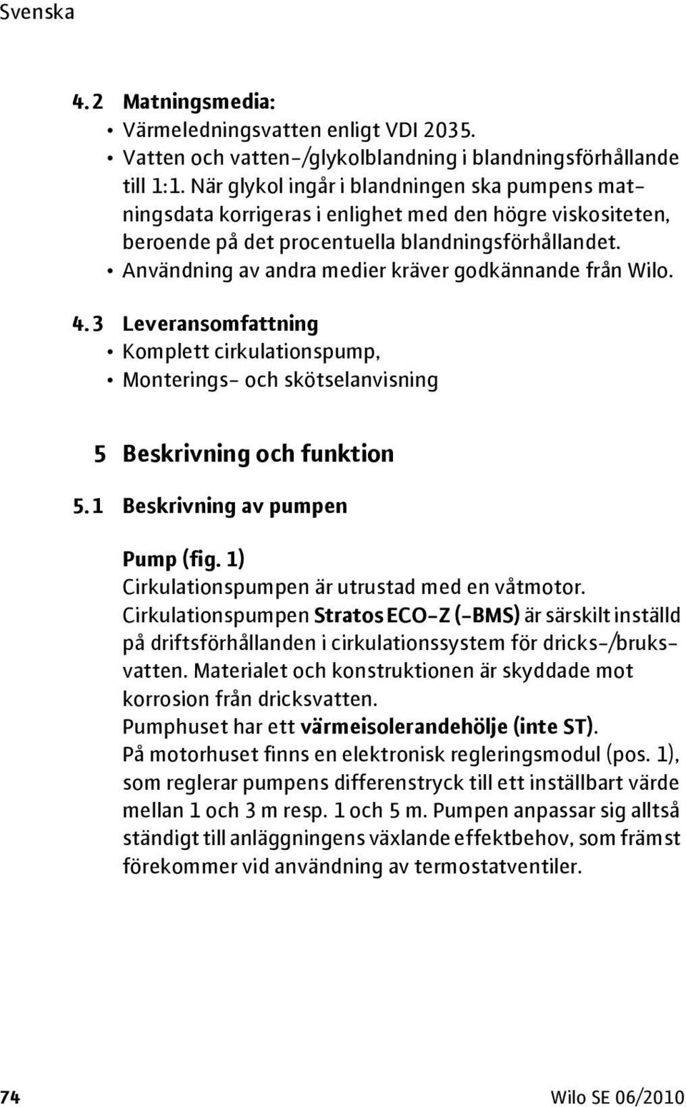 Användning av andra medier kräver godkännande från Wilo. 4. 3 Leveransomfattning Komplett cirkulationspump, Monterings- och skötselanvisning 5 Beskrivning och funktion 5.