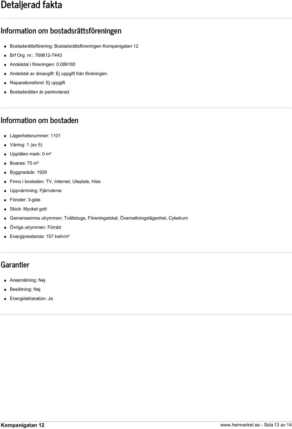 Reparationsfond: Ej uppgift Bostadsrätten är pantnoterad Information om bostaden Lägenhetsnummer: 1101 Våning: 1 (av 5) Upplåten mark: 0 m² Boarea: 75 m² Byggnadsår: 1929 Finns