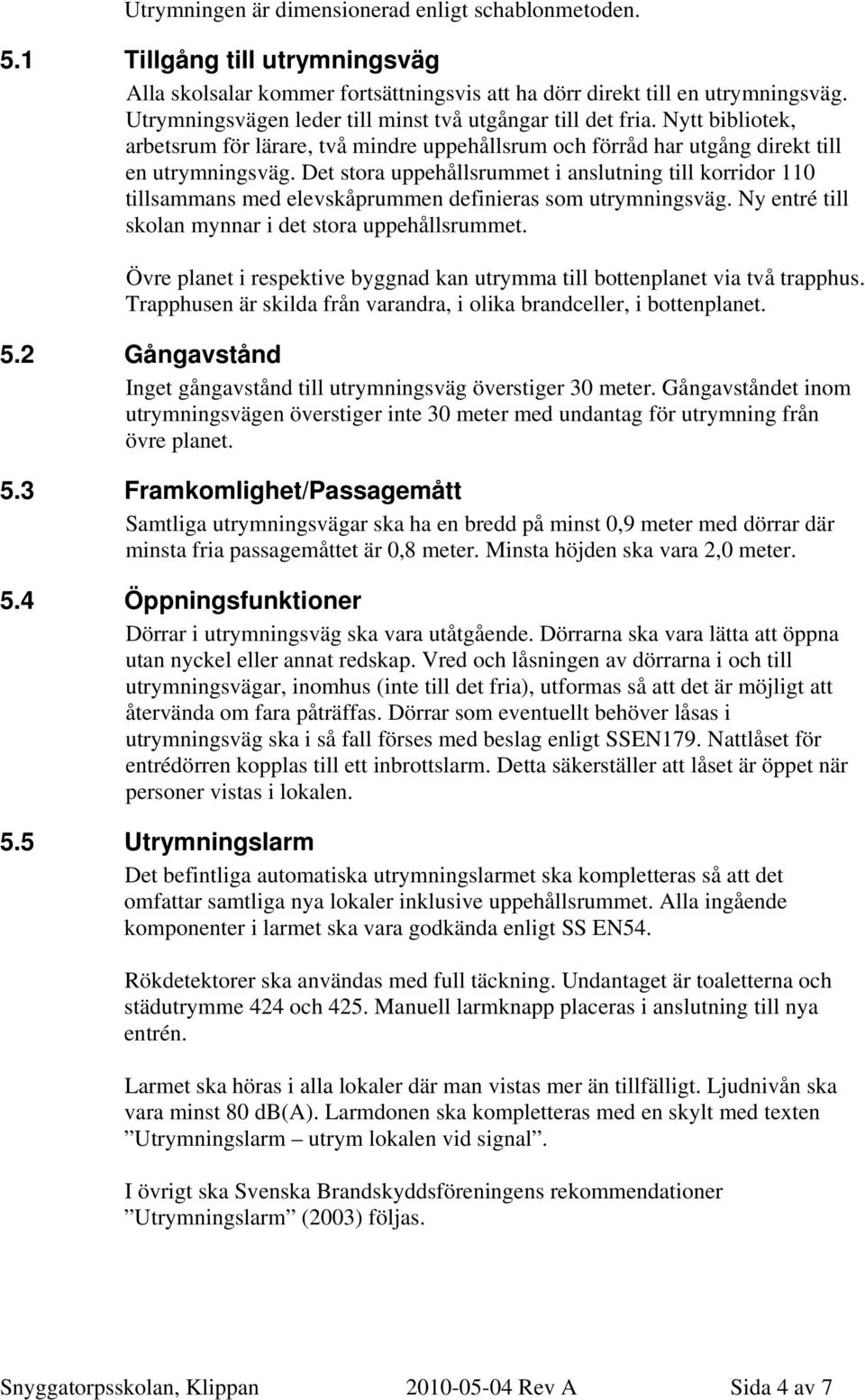 Det stora uppehållsrummet i anslutning till korridor 110 tillsammans med elevskåprummen definieras som utrymningsväg. Ny entré till skolan mynnar i det stora uppehållsrummet.