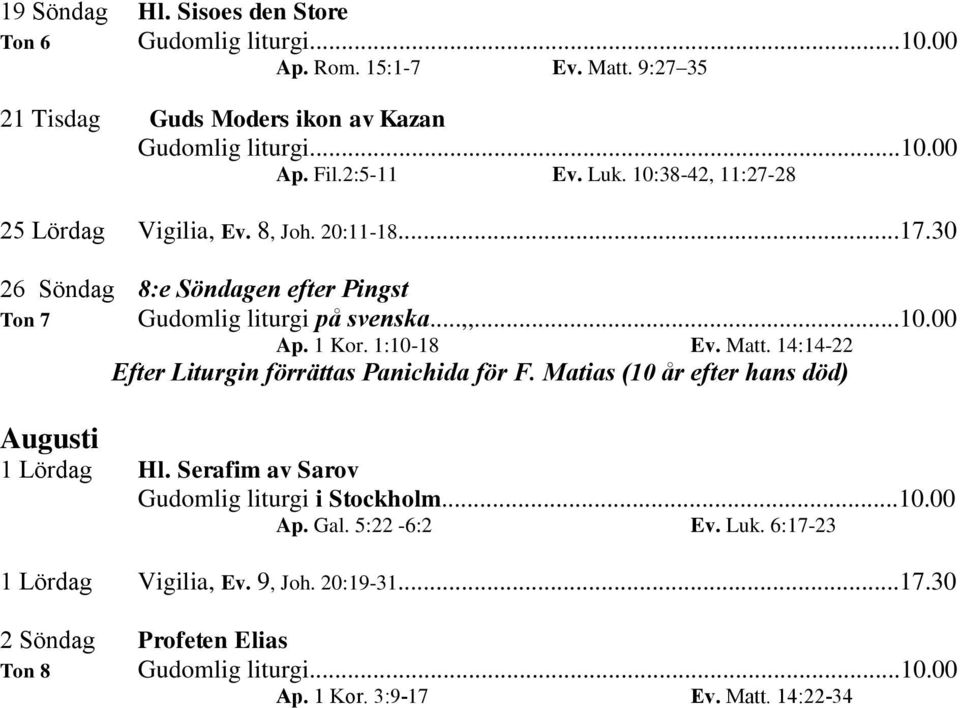 1 Kor. 1:10-18 Ev. Matt. 14:14-22 Efter Liturgin förrättas Panichida för F. Matias (10 år efter hans död) Augusti 1 Lördag Hl.