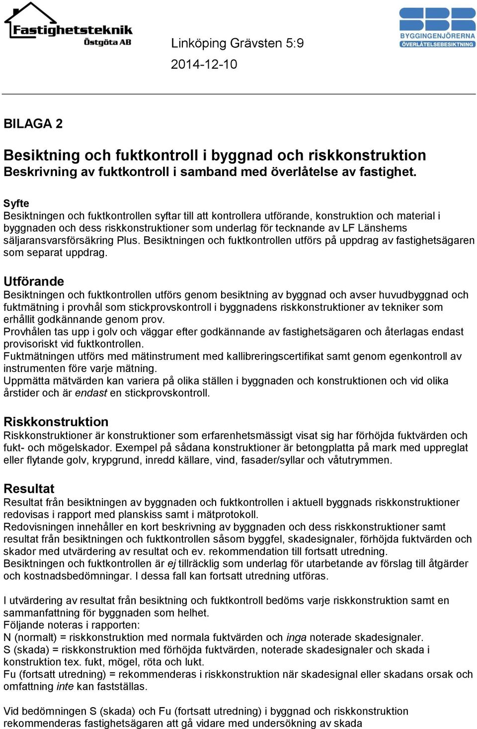 säljaransvarsförsäkring Plus. Besiktningen och fuktkontrollen utförs på uppdrag av fastighetsägaren som separat uppdrag.