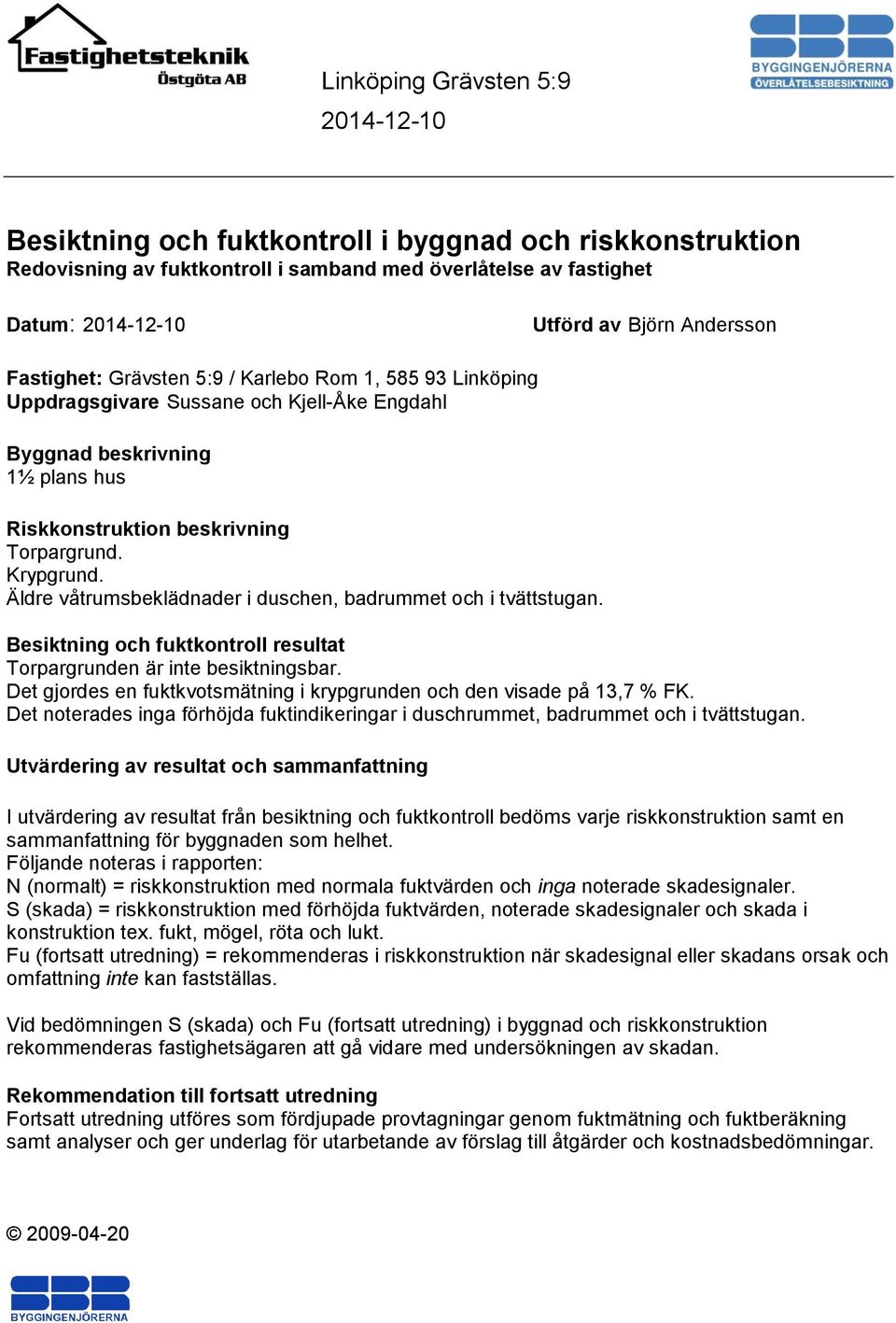 Äldre våtrumsbeklädnader i duschen, badrummet och i tvättstugan. Besiktning och fuktkontroll resultat Torpargrunden är inte besiktningsbar.