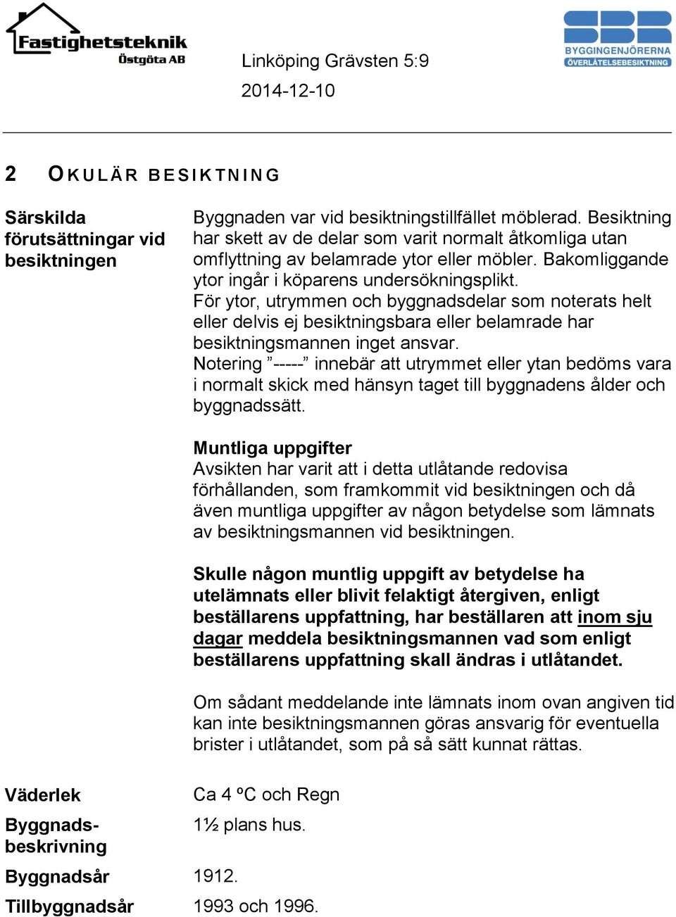 För ytor, utrymmen och byggnadsdelar som noterats helt eller delvis ej besiktningsbara eller belamrade har besiktningsmannen inget ansvar.