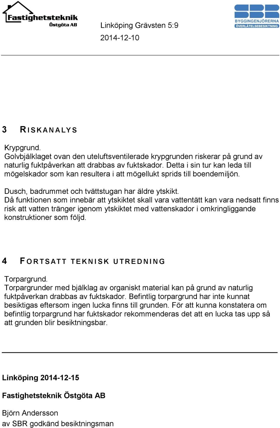 Då funktionen som innebär att ytskiktet skall vara vattentätt kan vara nedsatt finns risk att vatten tränger igenom ytskiktet med vattenskador i omkringliggande konstruktioner som följd.