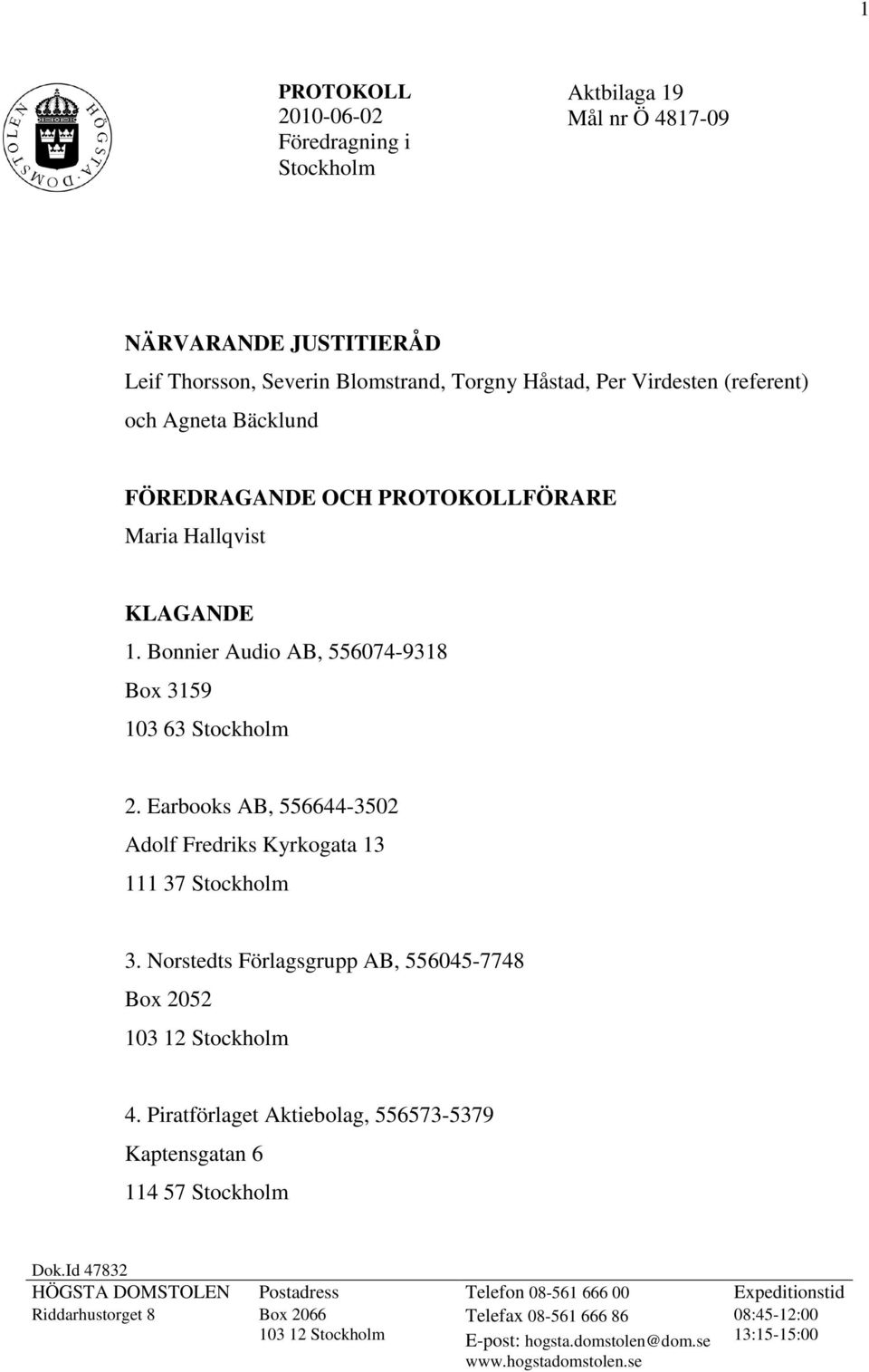 Earbooks AB, 556644-3502 Adolf Fredriks Kyrkogata 13 111 37 Stockholm 3. Norstedts Förlagsgrupp AB, 556045-7748 Box 2052 103 12 Stockholm 4.