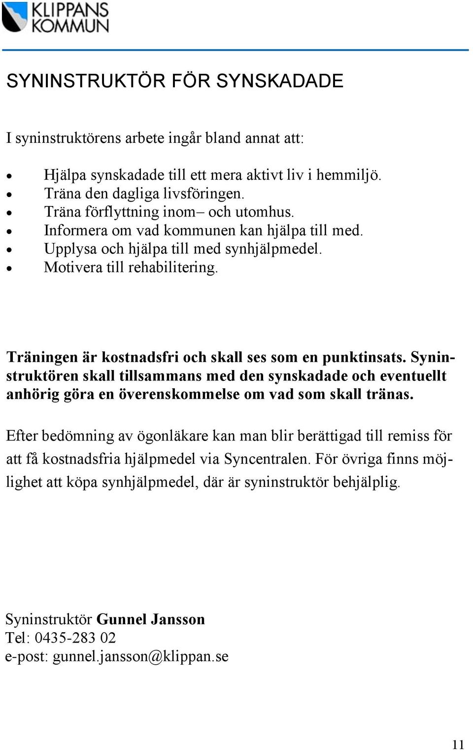 Träningen är kostnadsfri och skall ses som en punktinsats. Syninstruktören skall tillsammans med den synskadade och eventuellt anhörig göra en överenskommelse om vad som skall tränas.