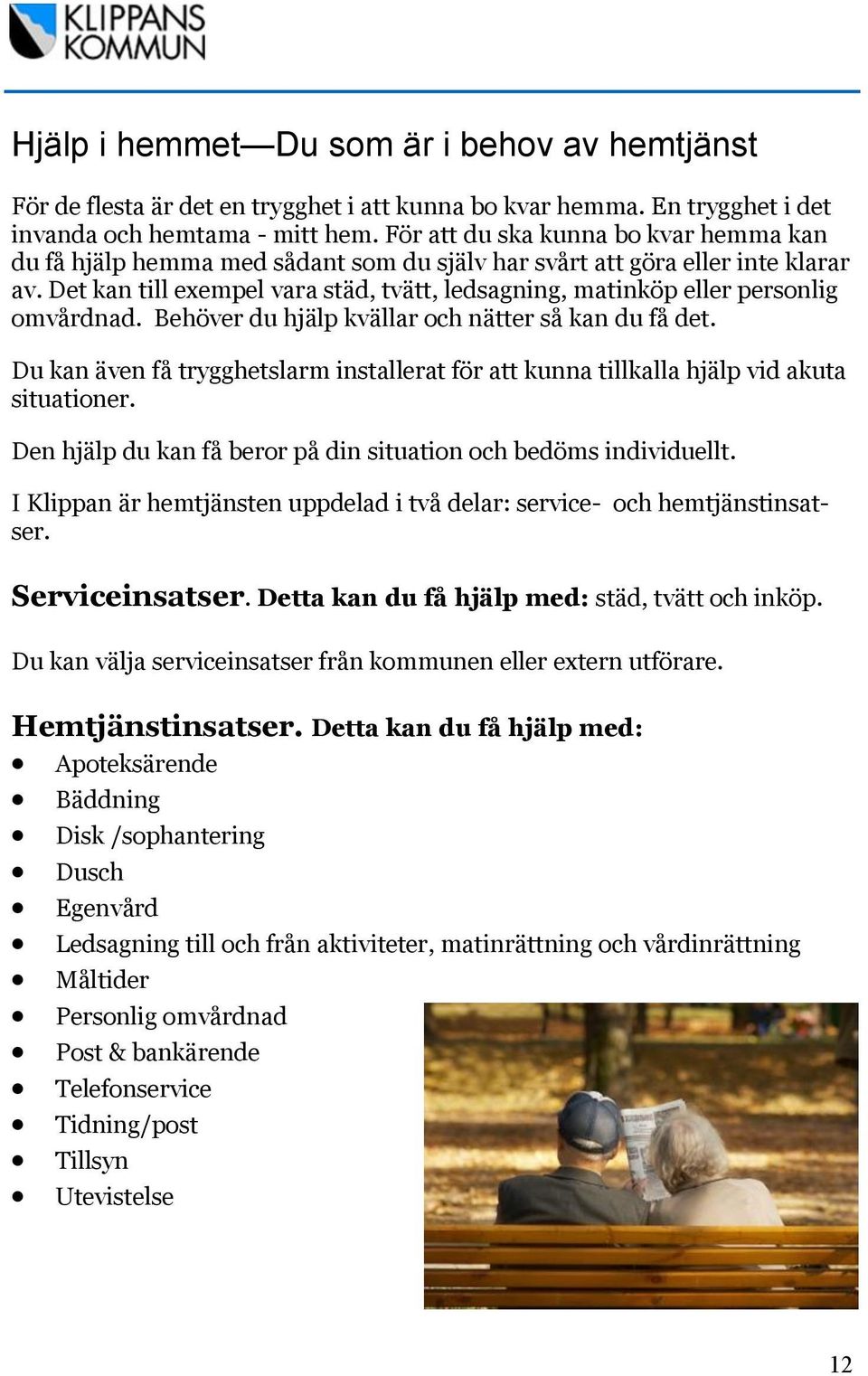 Det kan till exempel vara städ, tvätt, ledsagning, matinköp eller personlig omvårdnad. Behöver du hjälp kvällar och nätter så kan du få det.