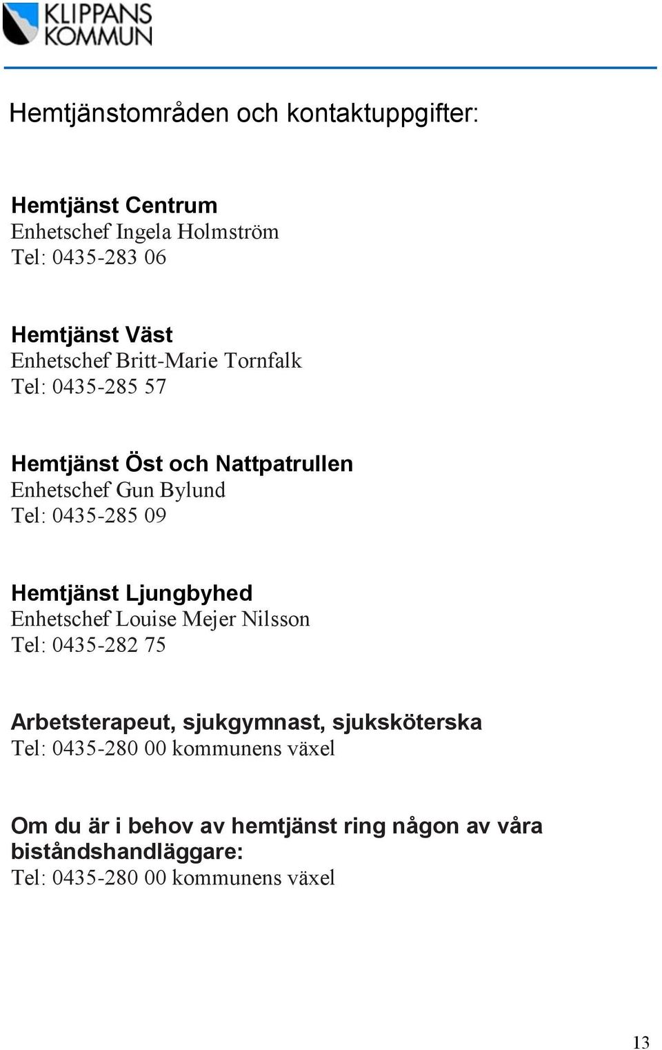 Hemtjänst Ljungbyhed Enhetschef Louise Mejer Nilsson Tel: 0435-282 75 Arbetsterapeut, sjukgymnast, sjuksköterska Tel: