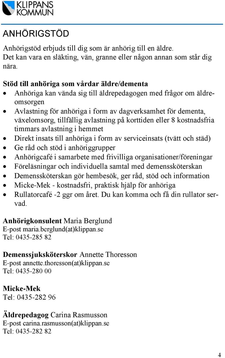avlastning på korttiden eller 8 kostnadsfria timmars avlastning i hemmet Direkt insats till anhöriga i form av serviceinsats (tvätt och städ) Ge råd och stöd i anhöriggrupper Anhörigcafé i samarbete