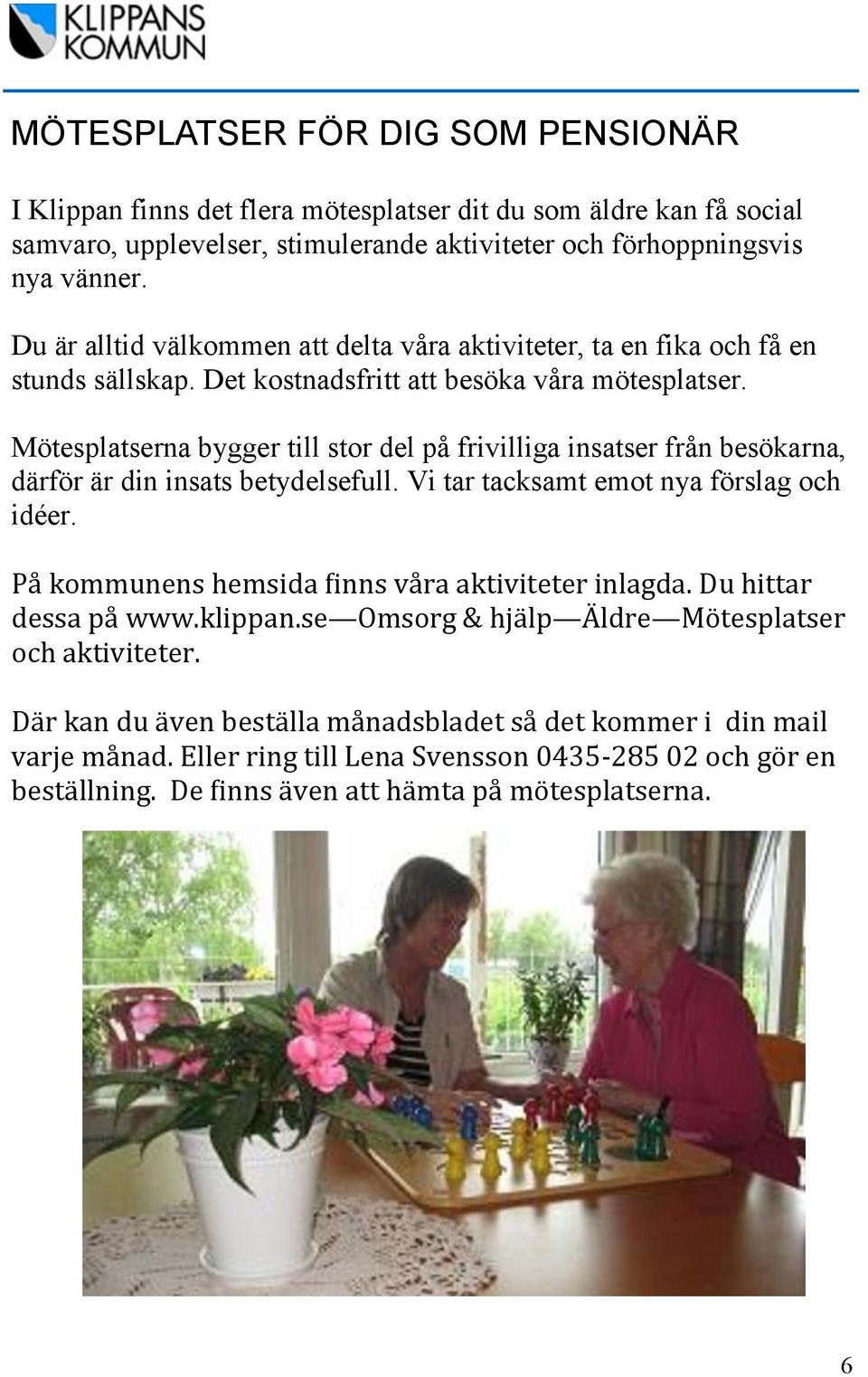 Mötesplatserna bygger till stor del på frivilliga insatser från besökarna, därför är din insats betydelsefull. Vi tar tacksamt emot nya förslag och idéer.