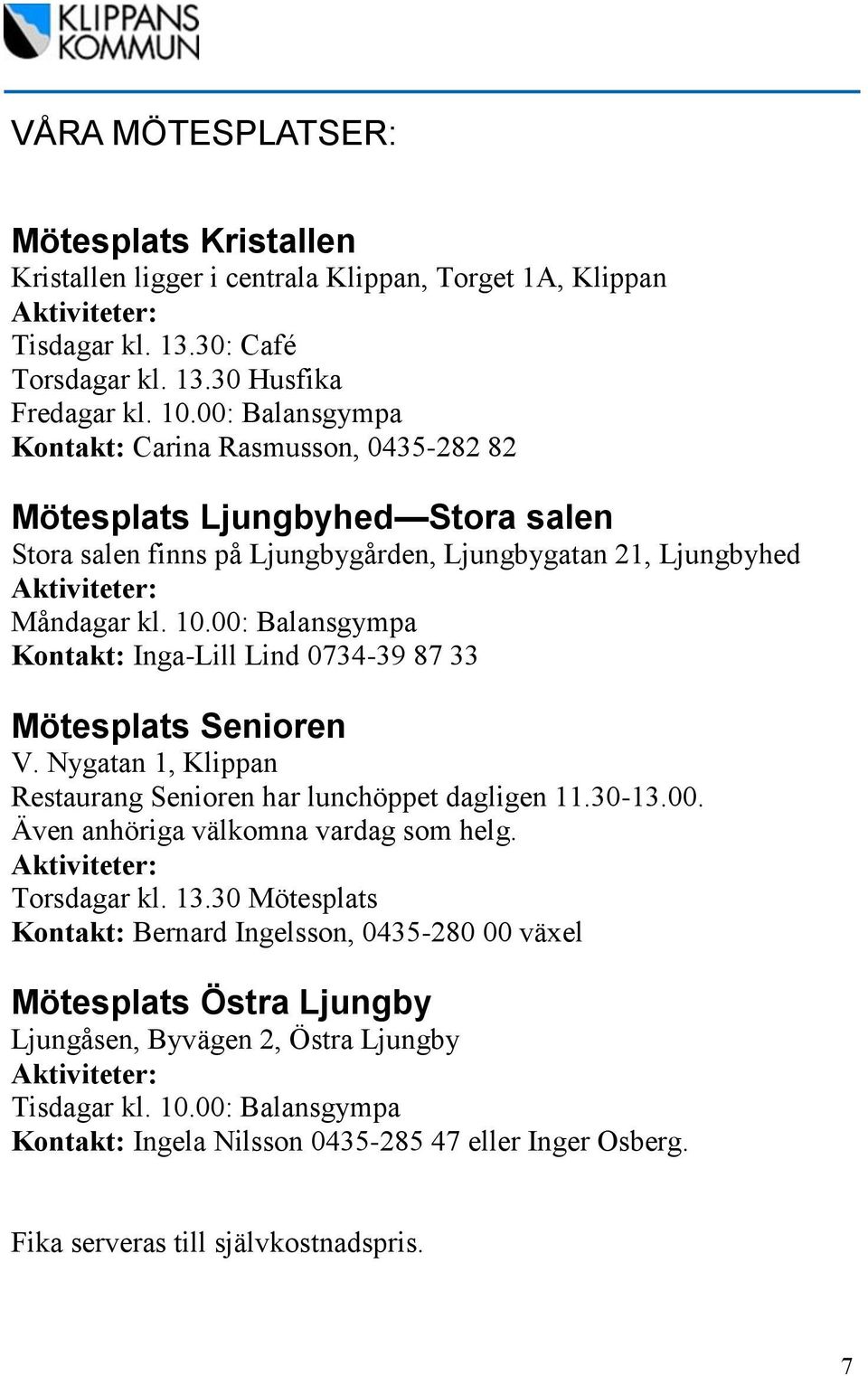 00: Balansgympa Kontakt: Inga-Lill Lind 0734-39 87 33 Mötesplats Senioren V. Nygatan 1, Klippan Restaurang Senioren har lunchöppet dagligen 11.30-13.00. Även anhöriga välkomna vardag som helg.
