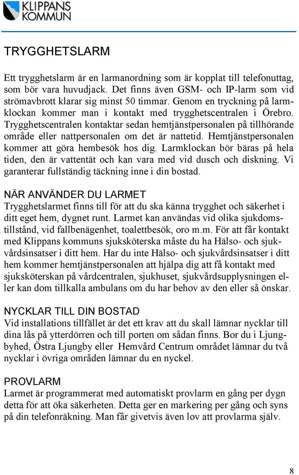 Trygghetscentralen kontaktar sedan hemtjänstpersonalen på tillhörande område eller nattpersonalen om det är nattetid. Hemtjänstpersonalen kommer att göra hembesök hos dig.