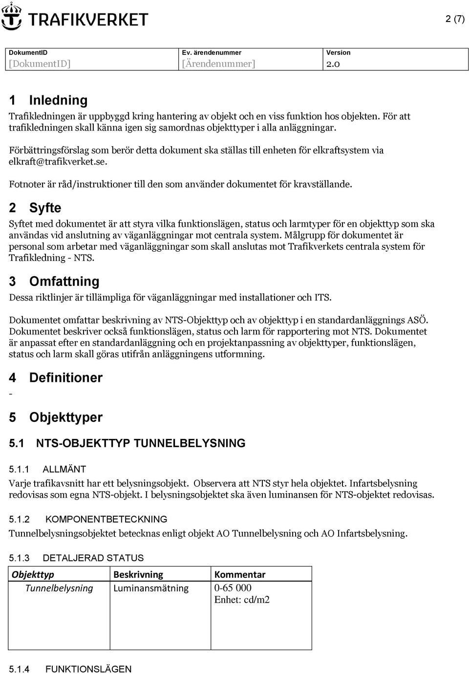 2 Syfte Syftet med dokumentet är att styra vilka funktionslägen, status och larmtyper för en objekttyp som ska användas vid anslutning av väganläggningar mot centrala system.