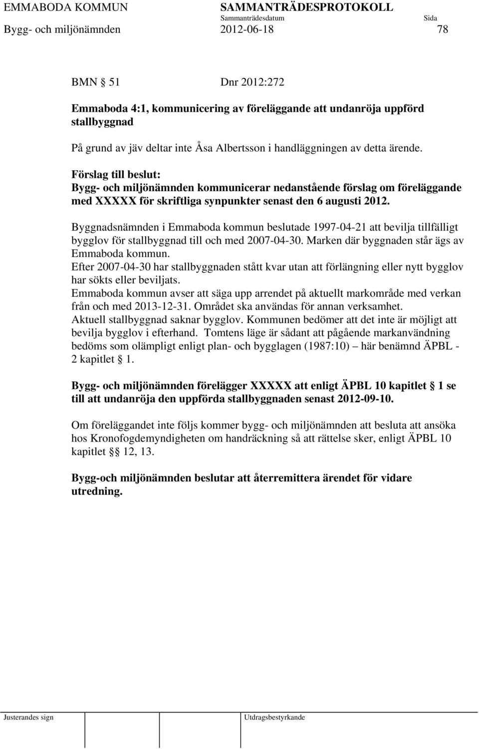 Byggnadsnämnden i Emmaboda kommun beslutade 1997-04-21 att bevilja tillfälligt bygglov för stallbyggnad till och med 2007-04-30. Marken där byggnaden står ägs av Emmaboda kommun.
