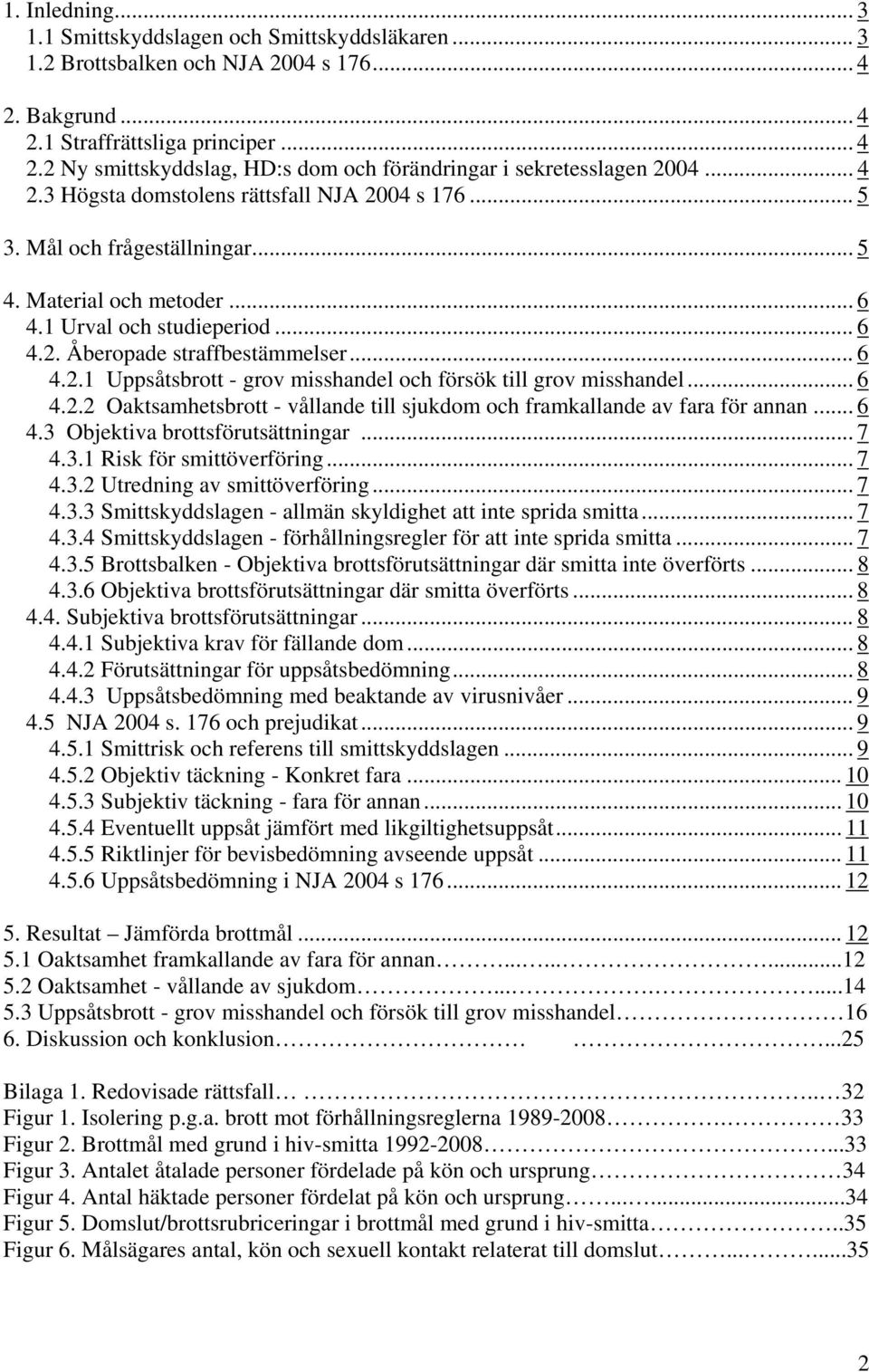 .. 6 4.2.2 Oaktsamhetsbrott - vållande till sjukdom och framkallande av fara för annan... 6 4.3 Objektiva brottsförutsättningar... 7 4.3.1 Risk för smittöverföring... 7 4.3.2 Utredning av smittöverföring.