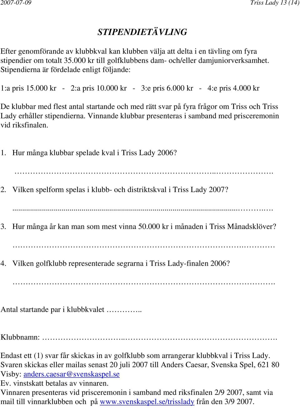 000 kr De klubbar med flest antal startande och med rätt svar på fyra frågor om Triss och Triss Lady erhåller stipendierna. Vinnande klubbar presenteras i samband med prisceremonin vid riksfinalen. 1.