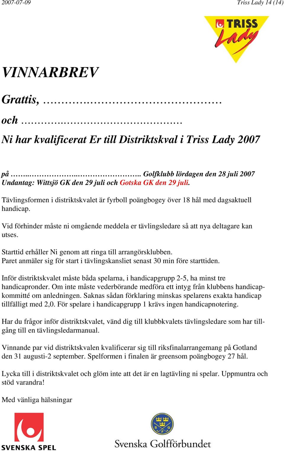 Vid förhinder måste ni omgående meddela er tävlingsledare så att nya deltagare kan utses. Starttid erhåller Ni genom att ringa till arrangörsklubben.