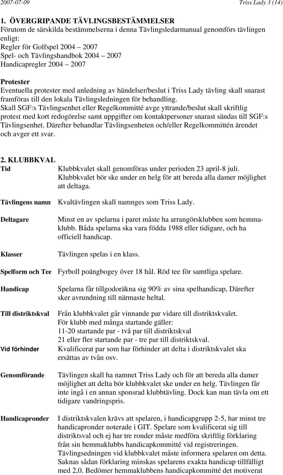 Handicapregler 2004 2007 Protester Eventuella protester med anledning av händelser/beslut i Triss Lady tävling skall snarast framföras till den lokala Tävlingsledningen för behandling.