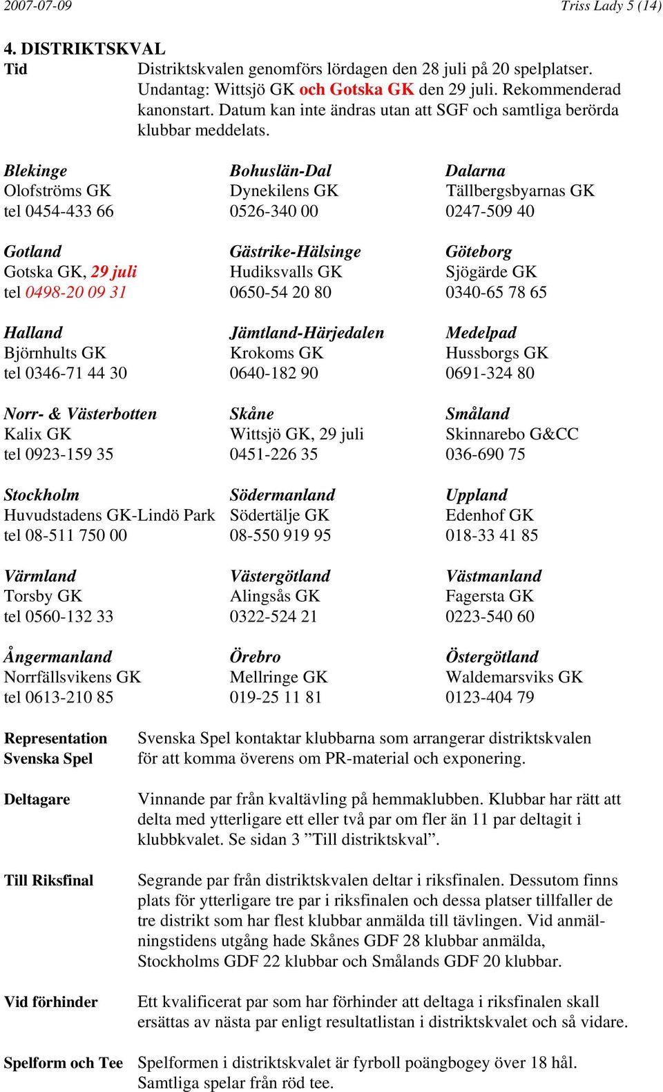 Blekinge Bohuslän-Dal Dalarna Olofströms GK Dynekilens GK Tällbergsbyarnas GK tel 0454-433 66 0526-340 00 0247-509 40 Gotland Gästrike-Hälsinge Göteborg Gotska GK, 29 juli Hudiksvalls GK Sjögärde GK