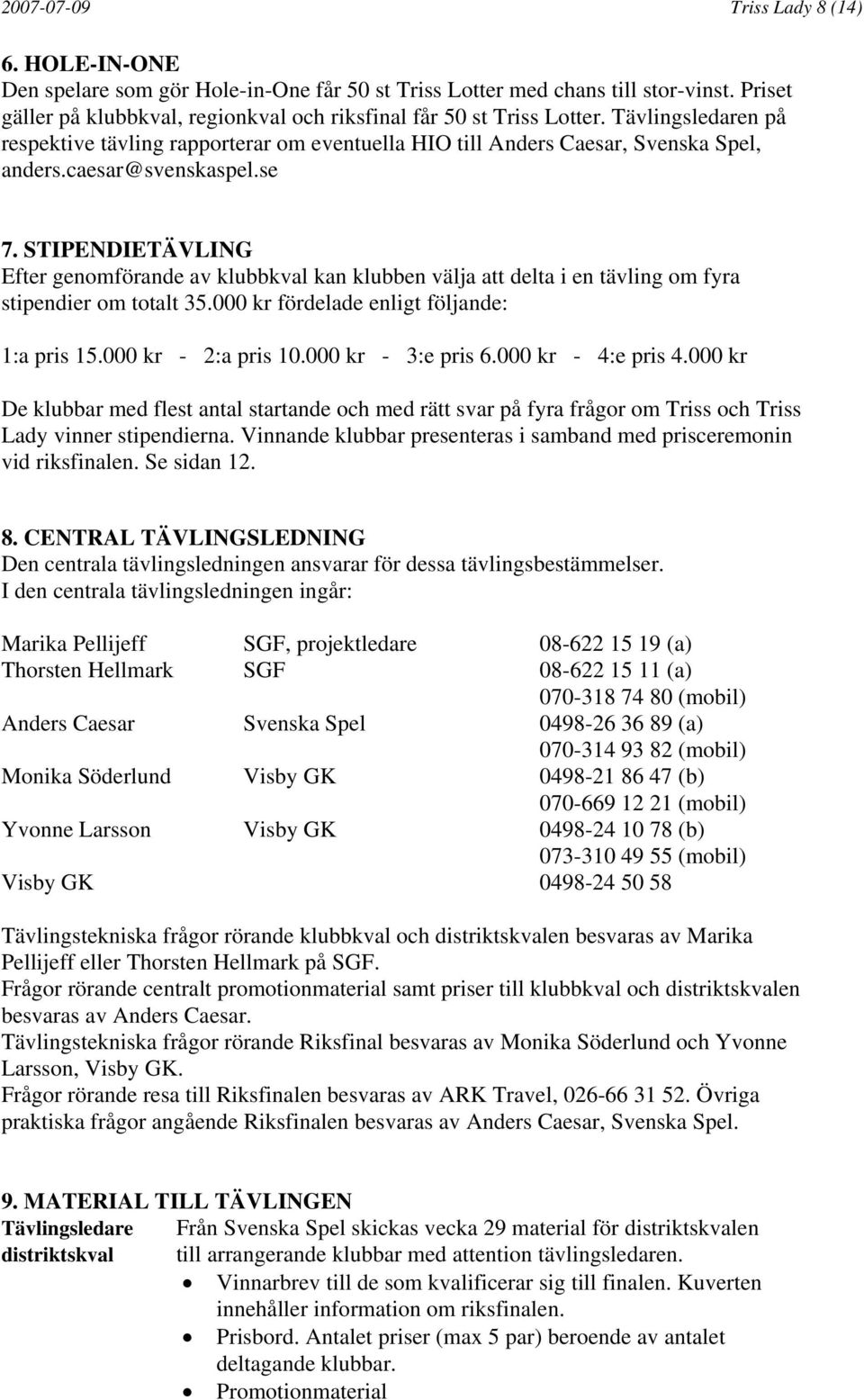 caesar@svenskaspel.se 7. STIPENDIETÄVLING Efter genomförande av klubbkval kan klubben välja att delta i en tävling om fyra stipendier om totalt 35.000 kr fördelade enligt följande: 1:a pris 15.