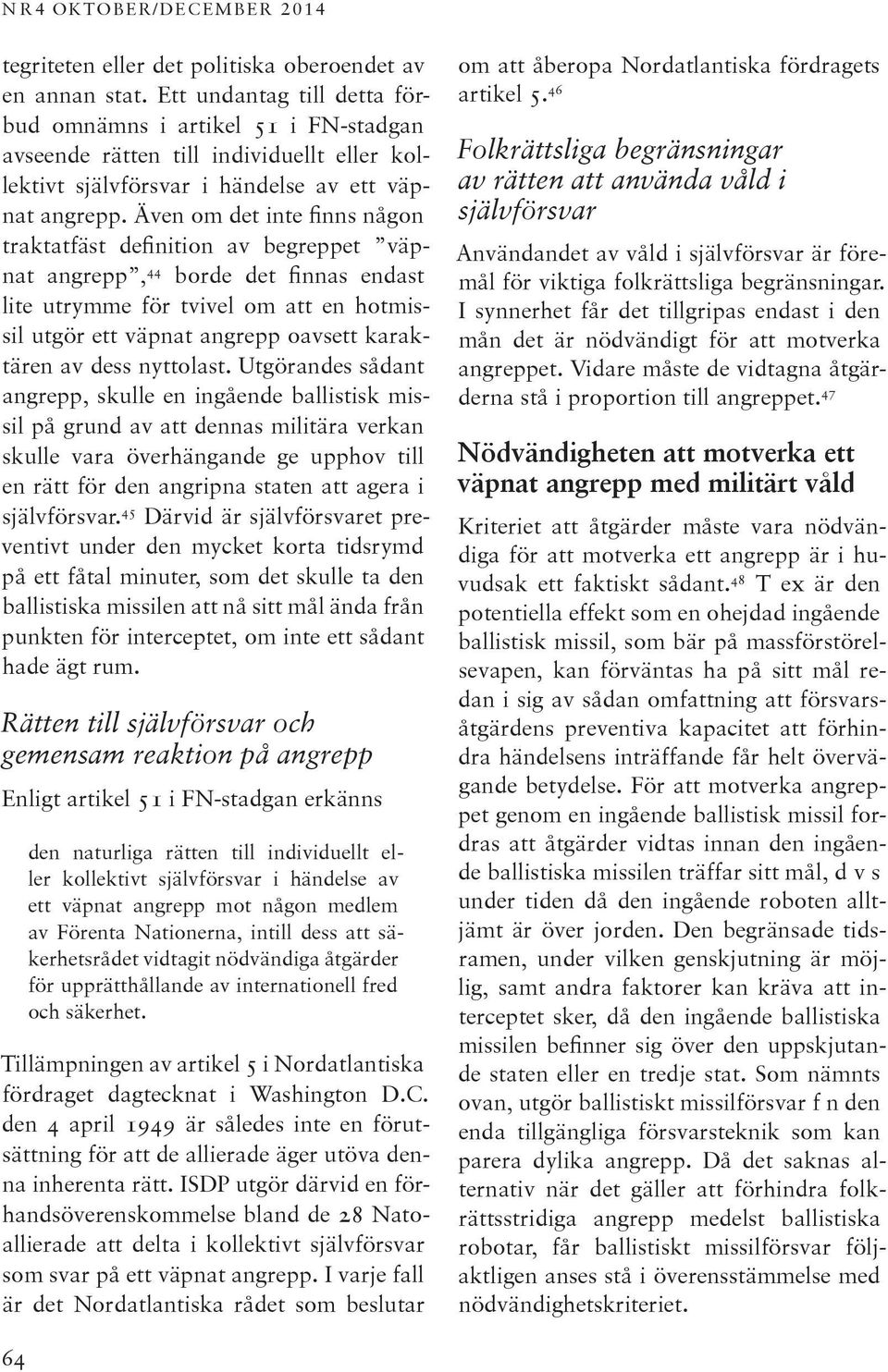 Även om det inte finns någon traktatfäst definition av begreppet väpnat angrepp, 44 borde det finnas endast lite utrymme för tvivel om att en hotmissil utgör ett väpnat angrepp oavsett karaktären av