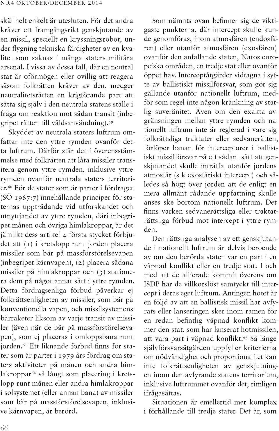 I vissa av dessa fall, där en neutral stat är oförmögen eller ovillig att reagera såsom folkrätten kräver av den, medger neutralitetsrätten en krigförande part att sätta sig själv i den neutrala