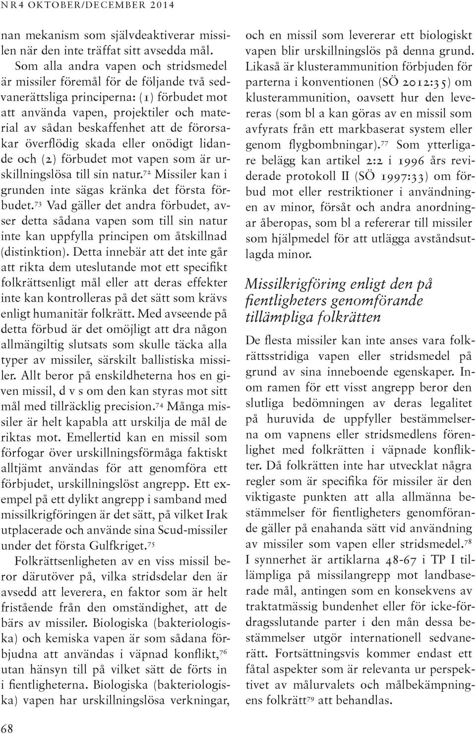 förorsakar överflödig skada eller onödigt lidande och (2) förbudet mot vapen som är urskillningslösa till sin natur. 72 Missiler kan i grunden inte sägas kränka det första förbudet.