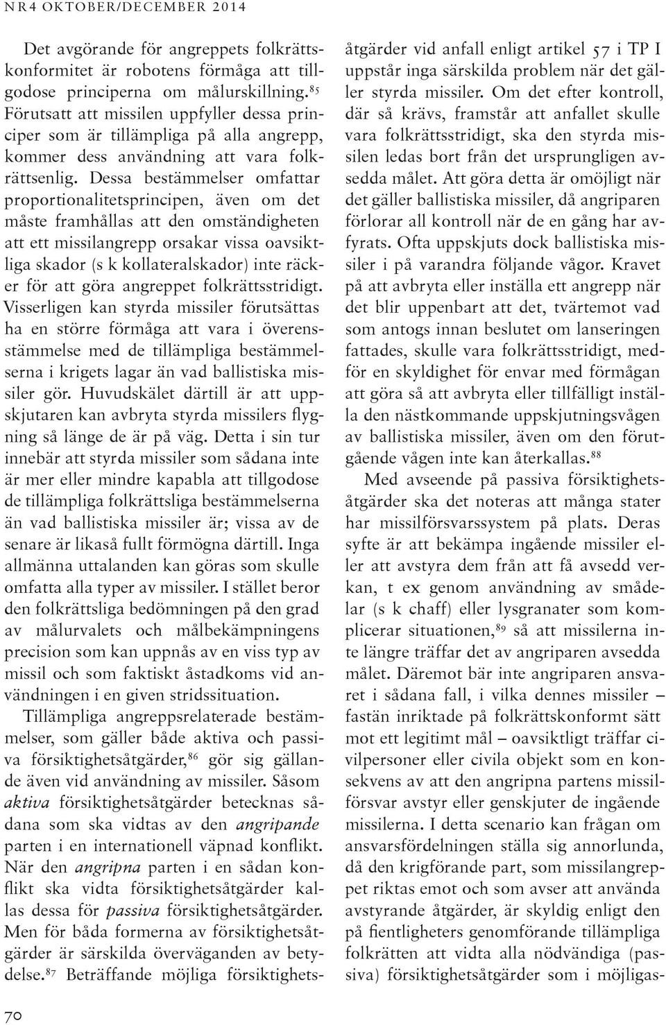 Dessa bestämmelser omfattar proportionalitetsprincipen, även om det måste framhållas att den omständigheten att ett missilangrepp orsakar vissa oavsiktliga skador (s k kollateralskador) inte räcker
