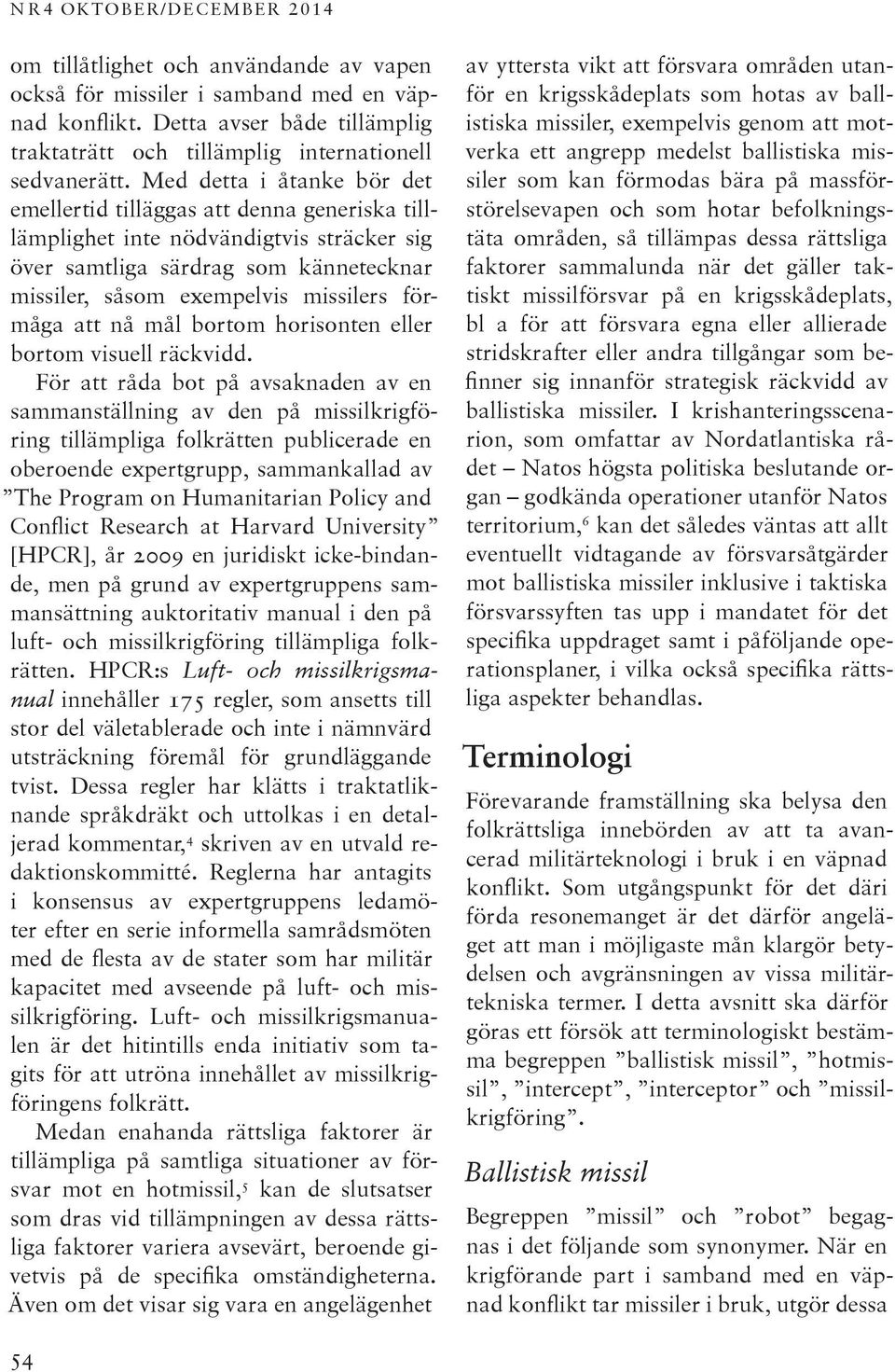 Med detta i åtanke bör det emellertid tilläggas att denna generiska tilllämplighet inte nödvändigtvis sträcker sig över samtliga särdrag som kännetecknar missiler, såsom exempelvis missilers förmåga