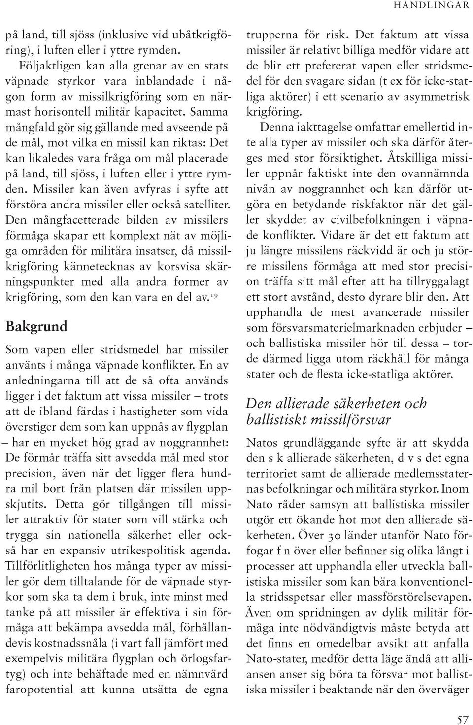 Samma mång fald gör sig gällande med avseende på de mål, mot vilka en missil kan riktas: Det kan likaledes vara fråga om mål placerade på land, till sjöss, i luften eller i yttre rymden.