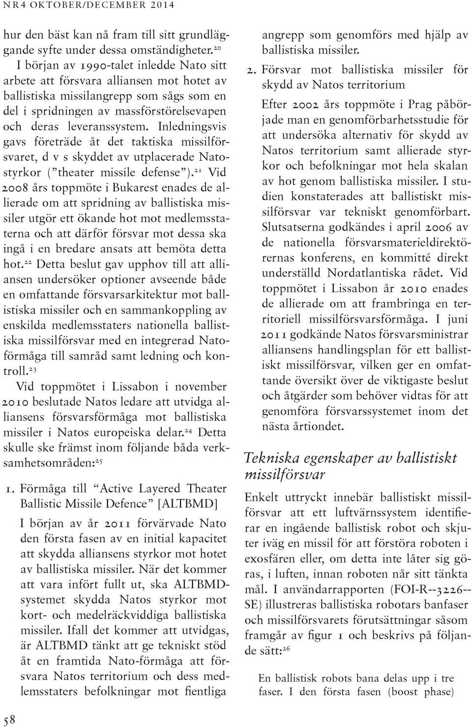 Inledningsvis gavs företräde åt det taktiska missilförsvaret, d v s skyddet av utplacerade Natostyrkor ( theater missile defense ).
