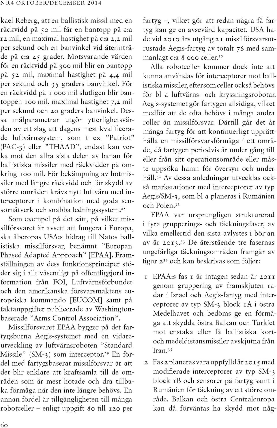 För en räckvidd på 1 000 mil slutligen blir bantoppen 100 mil, maximal hastighet 7,2 mil per sekund och 20 graders banvinkel.