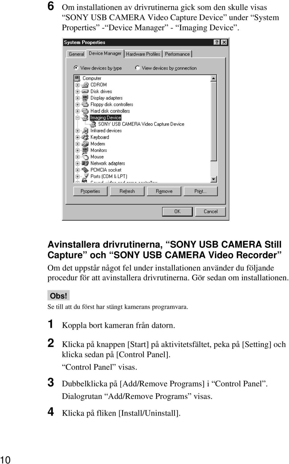 avinstallera drivrutinerna. Gör sedan om installationen. Obs! Se till att du först har stängt kamerans programvara. 1 Koppla bort kameran från datorn.