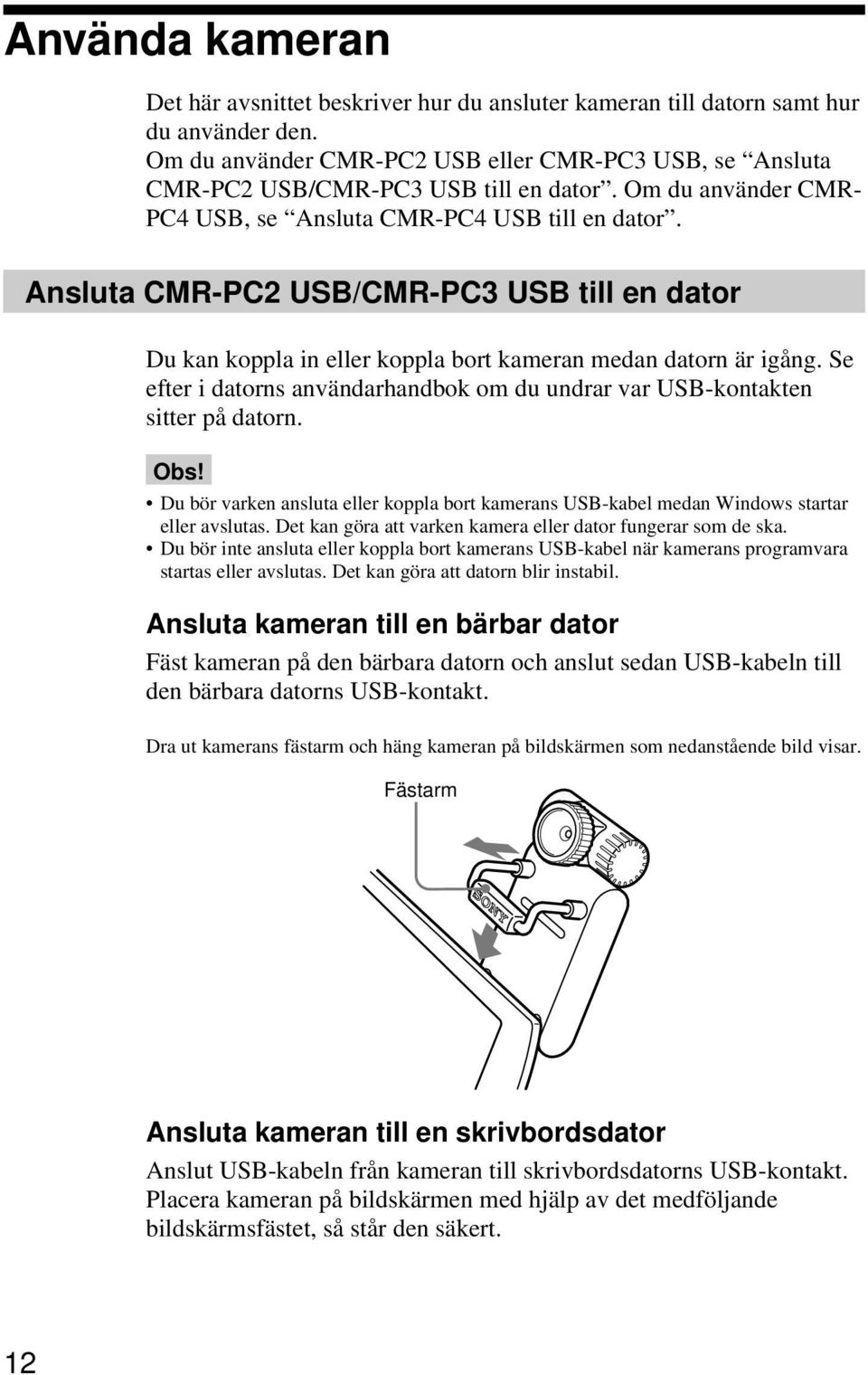 Ansluta CMR-PC2 USB/CMR-PC3 USB till en dator Du kan koppla in eller koppla bort kameran medan datorn är igång. Se efter i datorns användarhandbok om du undrar var USB-kontakten sitter på datorn. Obs!