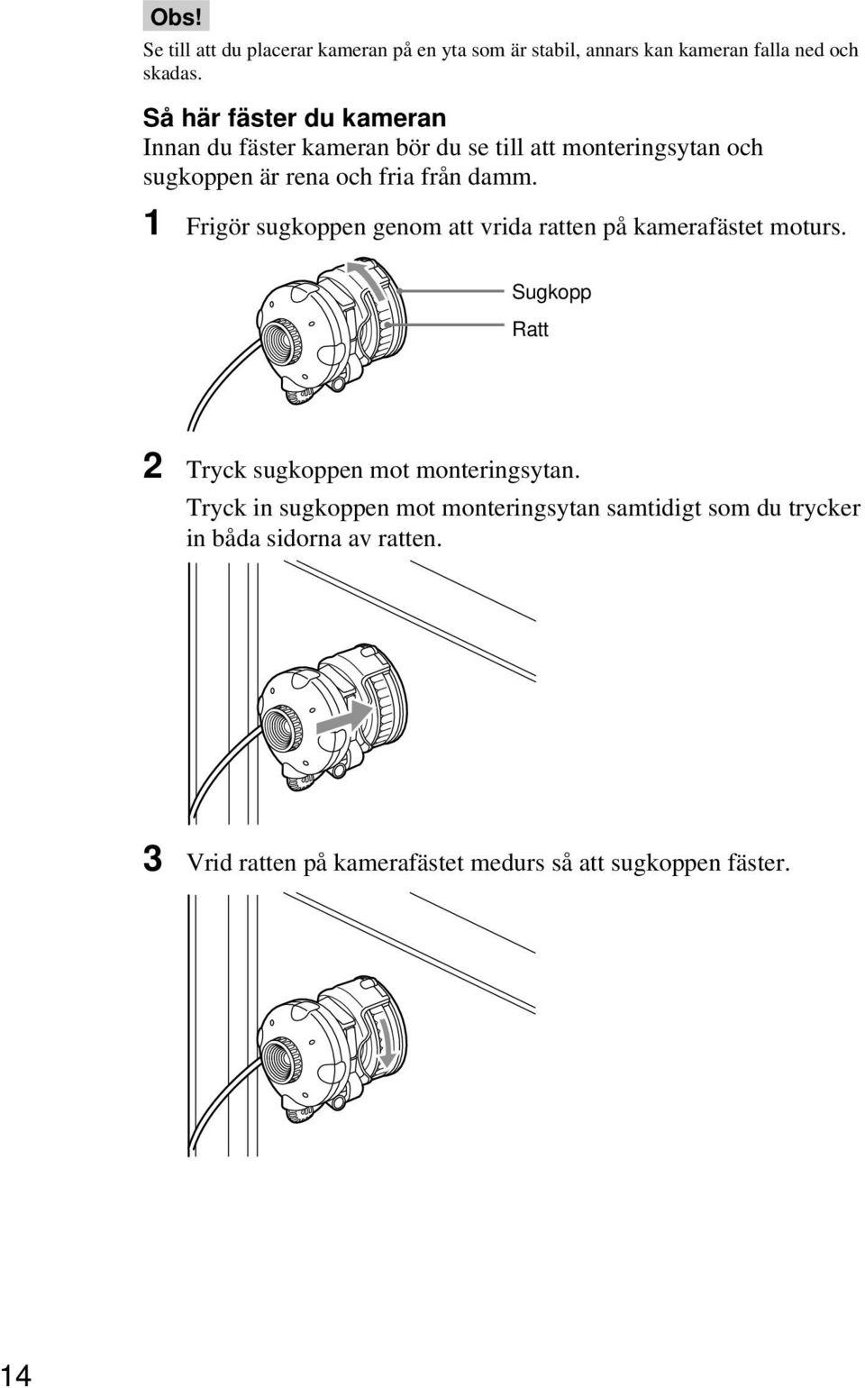 1 Frigör sugkoppen genom att vrida ratten på kamerafästet moturs. Sugkopp Ratt 2 Tryck sugkoppen mot monteringsytan.