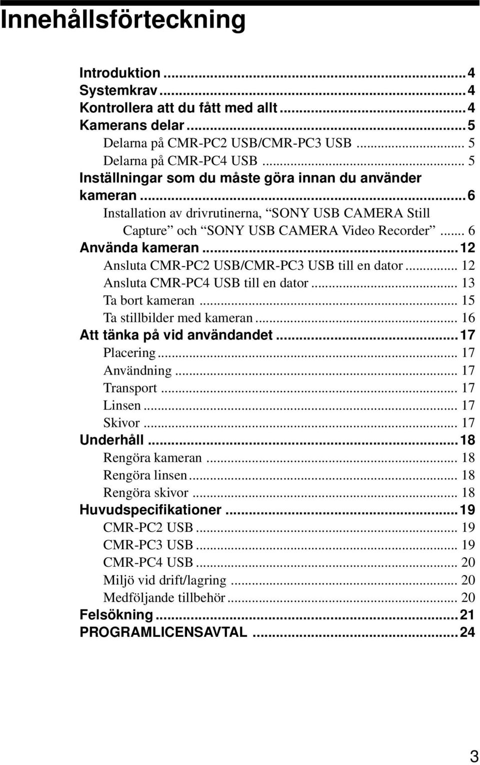..12 Ansluta CMR-PC2 USB/CMR-PC3 USB till en dator... 12 Ansluta CMR-PC4 USB till en dator... 13 Ta bort kameran... 15 Ta stillbilder med kameran... 16 Att tänka på vid användandet...17 Placering.