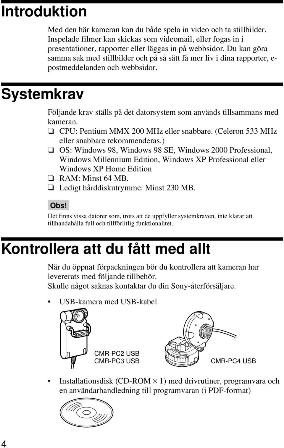 Systemkrav Följande krav ställs på det datorsystem som används tillsammans med kameran. CPU: Pentium MMX 200 MHz eller snabbare. (Celeron 533 MHz eller snabbare rekommenderas.