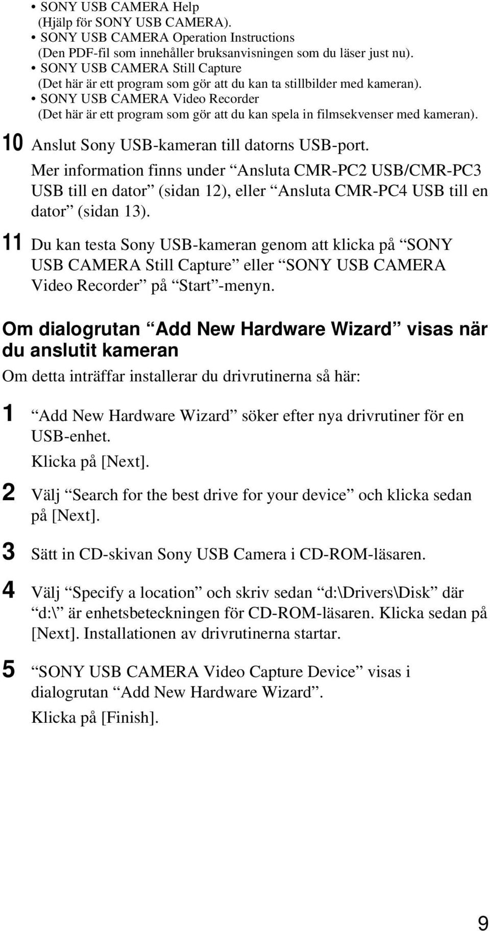 SONY USB CAMERA Video Recorder (Det här är ett program som gör att du kan spela in filmsekvenser med kameran). 10 Anslut Sony USB-kameran till datorns USB-port.