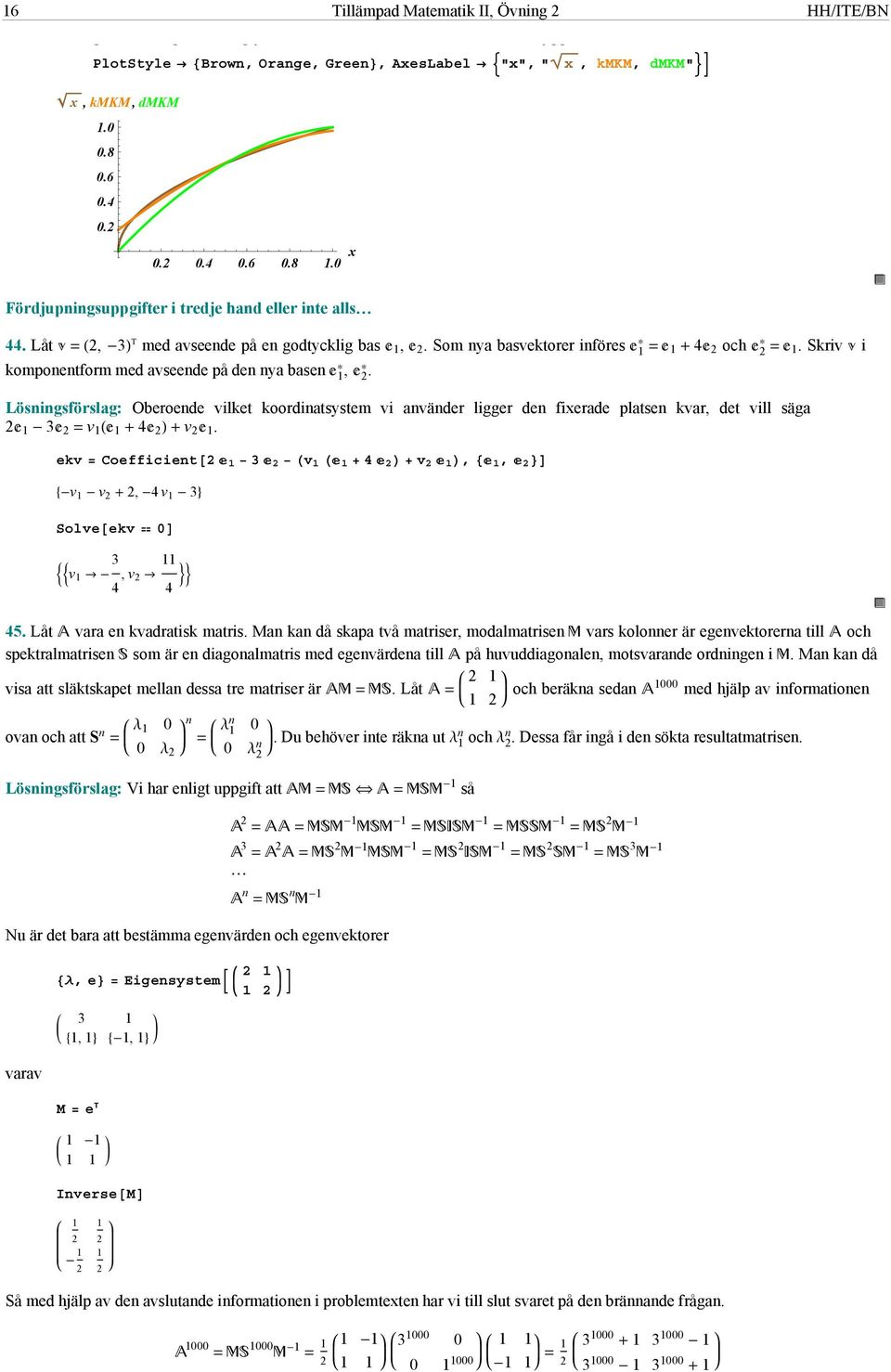 Lösningsförslag: Oberoende vilket koordinatsystem vi använder ligger den fixerade platsen kvar, det vill säga v 4 v. ekv Coefficient v 4 v,, v v, 4 v Solveekv 0 v 4, v 4 4.